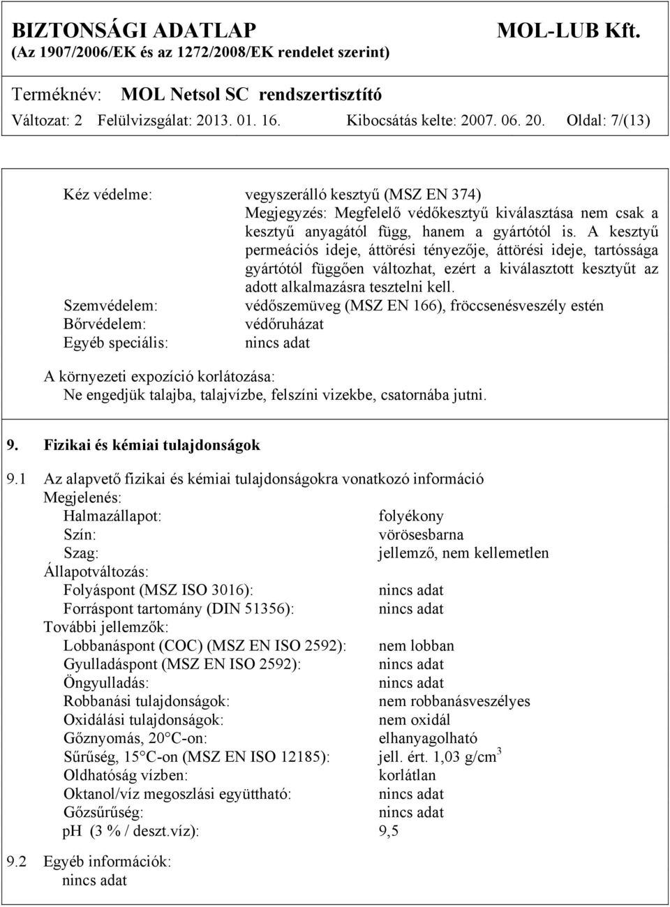 Szemvédelem: védőszemüveg (MSZ EN 166), fröccsenésveszély estén Bőrvédelem: védőruházat Egyéb speciális: A környezeti expozíció korlátozása: Ne engedjük talajba, talajvízbe, felszíni vizekbe,