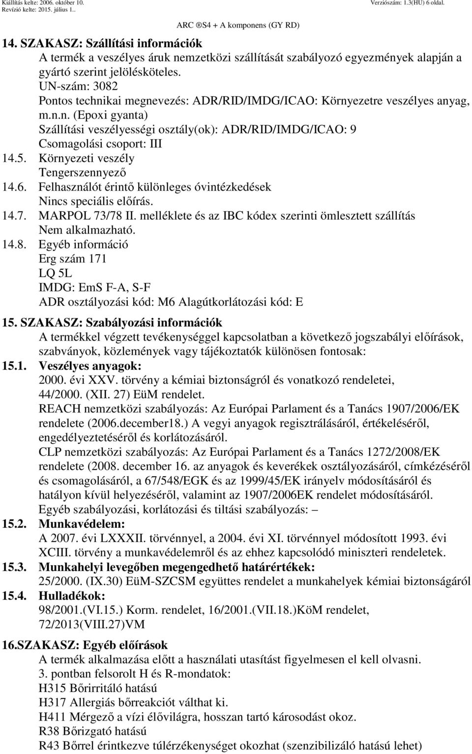 5. Környezeti veszély Tengerszennyező 14.6. Felhasználót érintő különleges óvintézkedések Nincs speciális előírás. 14.7. MARPOL 73/78 II.