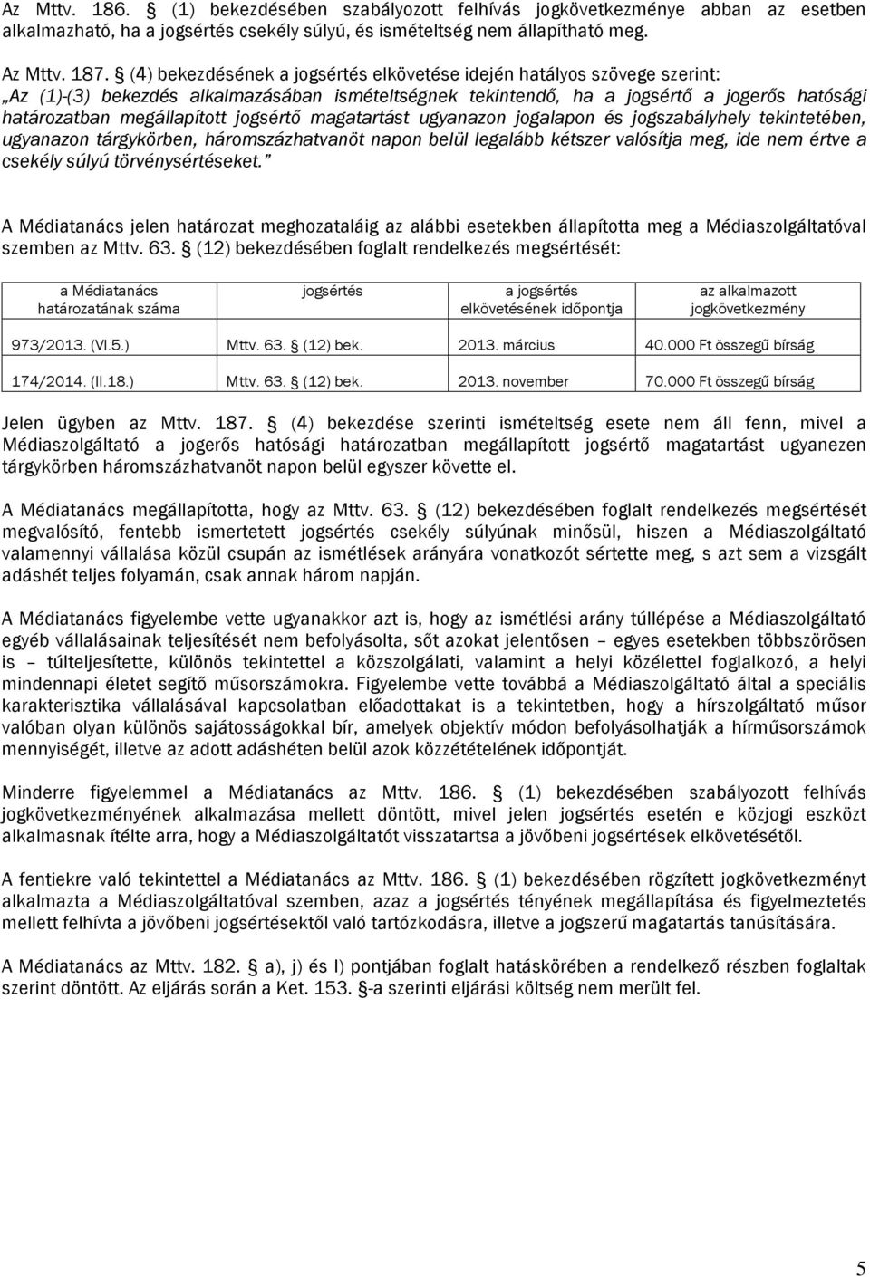 jogsértő magatartást ugyanazon jogalapon és jogszabályhely tekintetében, ugyanazon tárgykörben, háromszázhatvanöt napon belül legalább kétszer valósítja meg, ide nem értve a csekély súlyú