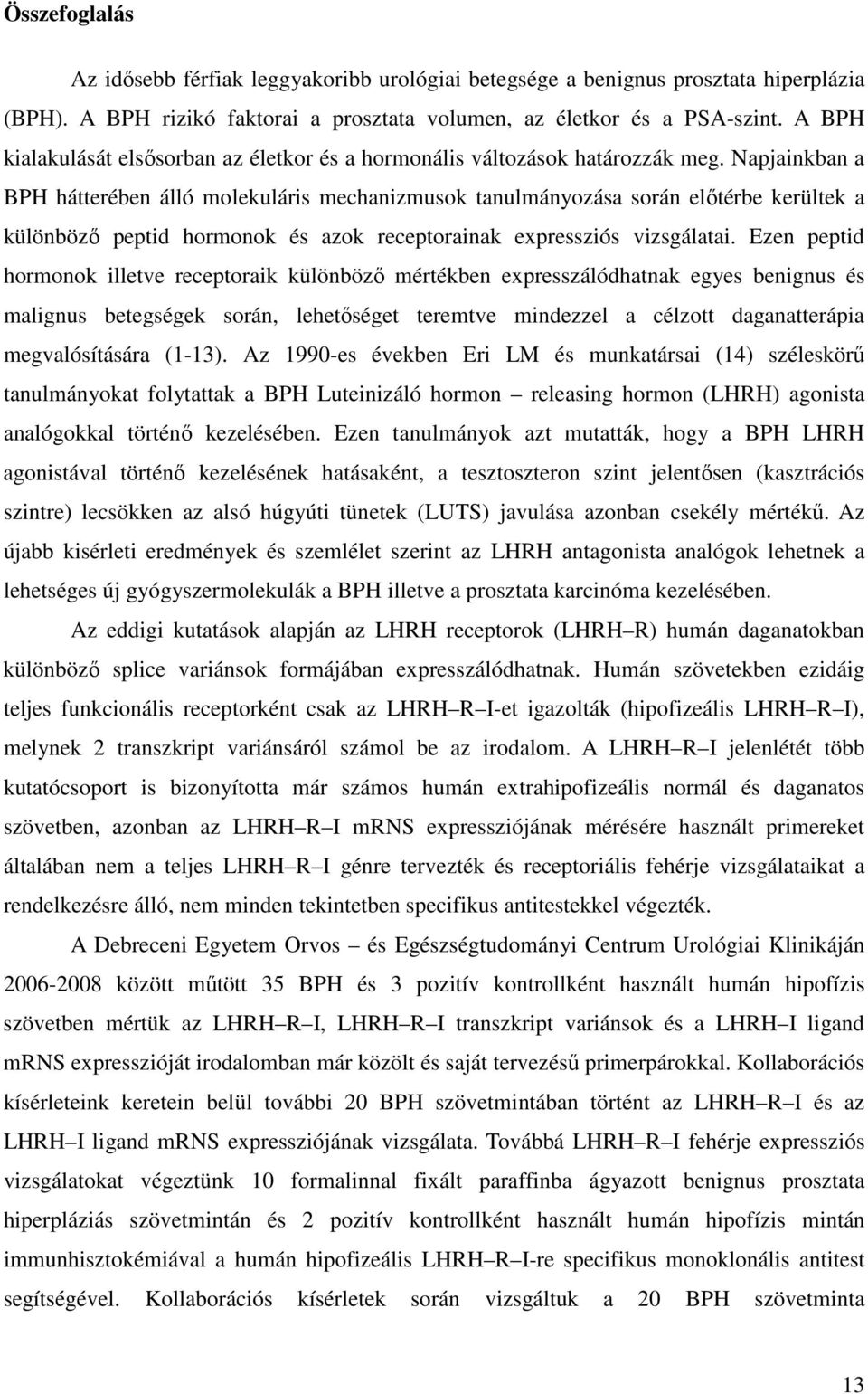 Napjainkban a BPH hátterében álló molekuláris mechanizmusok tanulmányozása során előtérbe kerültek a különböző peptid hormonok és azok receptorainak expressziós vizsgálatai.