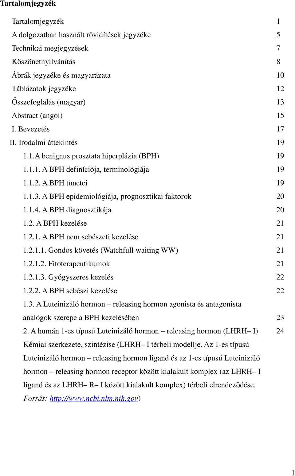 1.4. A BPH diagnosztikája 20 1.2. A BPH kezelése 21 1.2.1. A BPH nem sebészeti kezelése 21 1.2.1.1. Gondos követés (Watchfull waiting WW) 21 1.2.1.2. Fitoterapeutikumok 21 1.2.1.3.