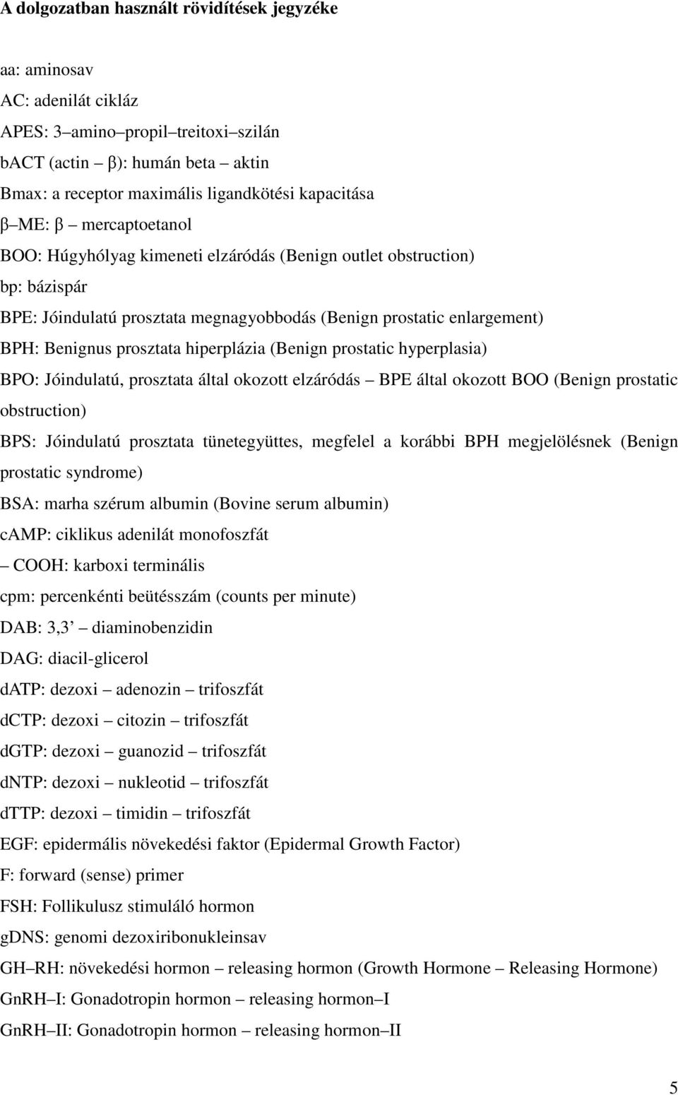 hiperplázia (Benign prostatic hyperplasia) BPO: Jóindulatú, prosztata által okozott elzáródás BPE által okozott BOO (Benign prostatic obstruction) BPS: Jóindulatú prosztata tünetegyüttes, megfelel a