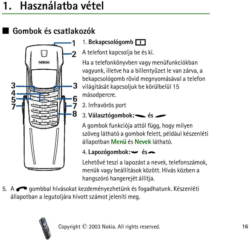2. Infravörös port 3. Választógombok: és A gombok funkciója attól függ, hogy milyen szöveg látható a gombok felett, például készenléti állapotban Menü és Nevek látható. 4.
