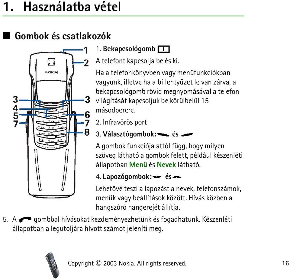 2. Infravörös port 3. Választógombok: és A gombok funkciója attól függ, hogy milyen szöveg látható a gombok felett, például készenléti állapotban Menü és Nevek látható. 4.