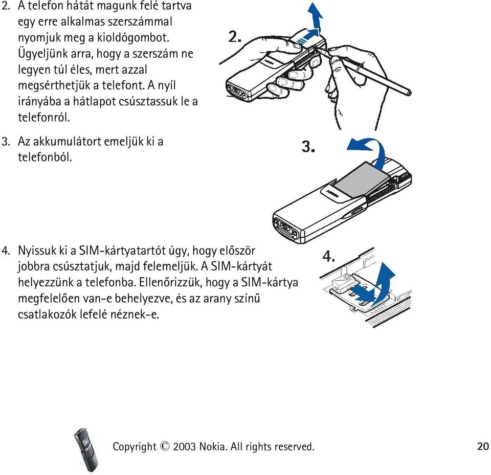 A nyíl irányába a hátlapot csúsztassuk le a telefonról. 3. Az akkumulátort emeljük ki a telefonból. 4.