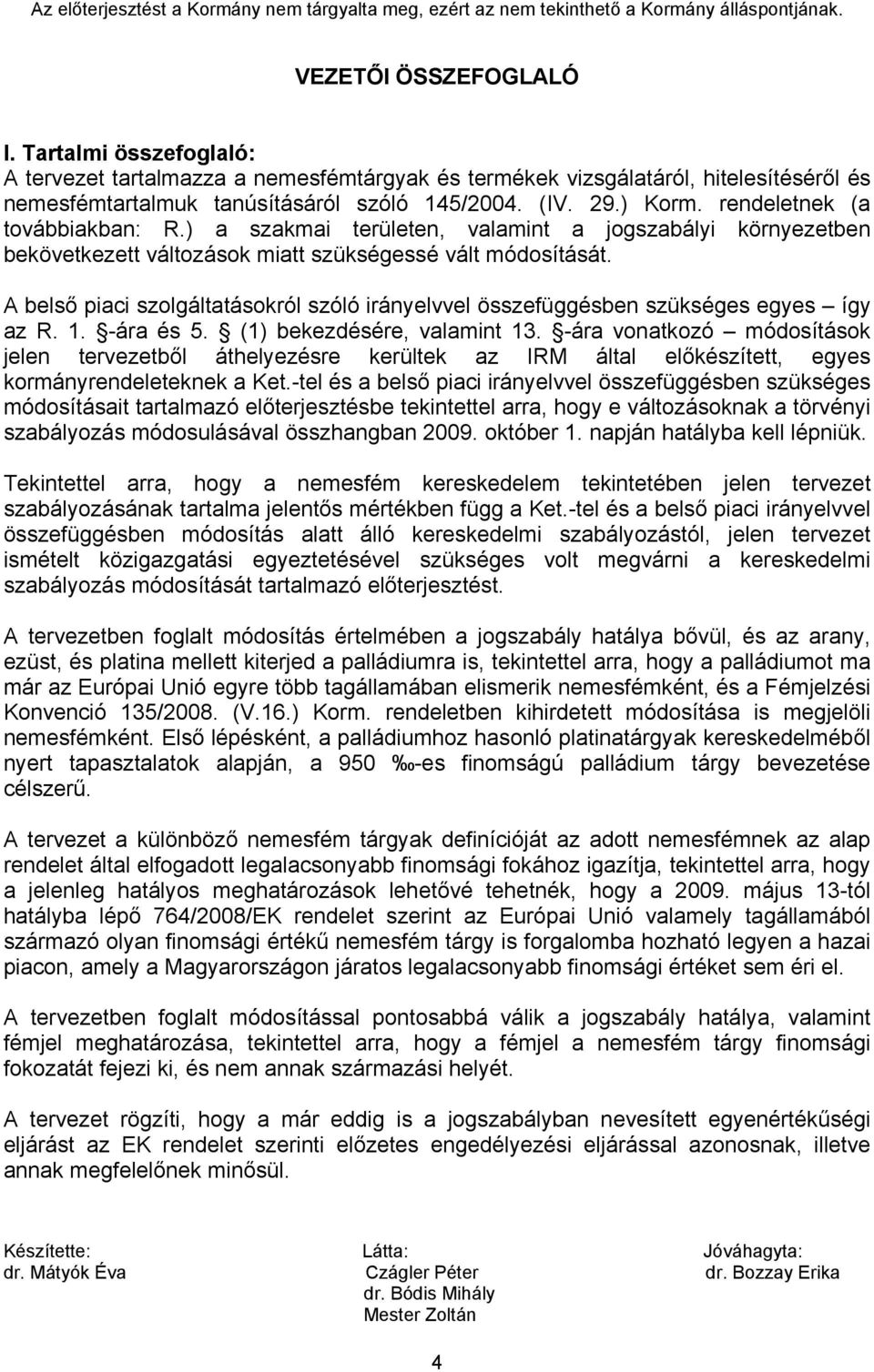 A belső piaci szolgáltatásokról szóló irányelvvel összefüggésben szükséges egyes így az R. 1. -ára és 5. (1) bekezdésére, valamint 13.