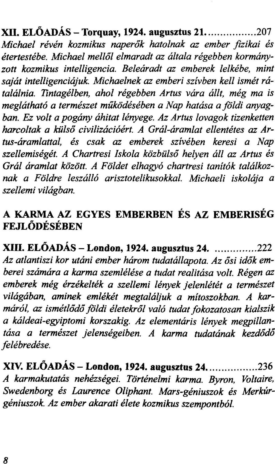 Az Artus lovagok tizenketten harcoltak a civilizációért. A ellentétes az Arés csak az emberek szivében keresi a Nap szellemiségét. A Chartresi Iskola all az Artus és áramlat között.