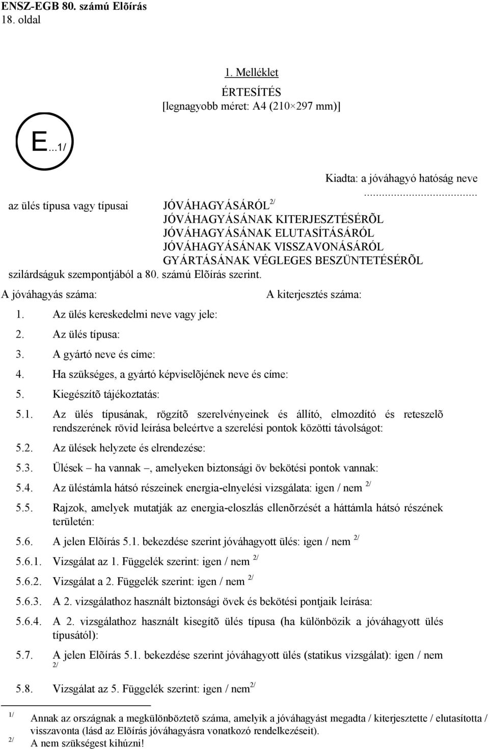 szempontjából a 80. számú Elõírás szerint. A jóváhagyás száma: 1. Az ülés kereskedelmi neve vagy jele: 2. Az ülés típusa: 3. A gyártó neve és címe: 4.
