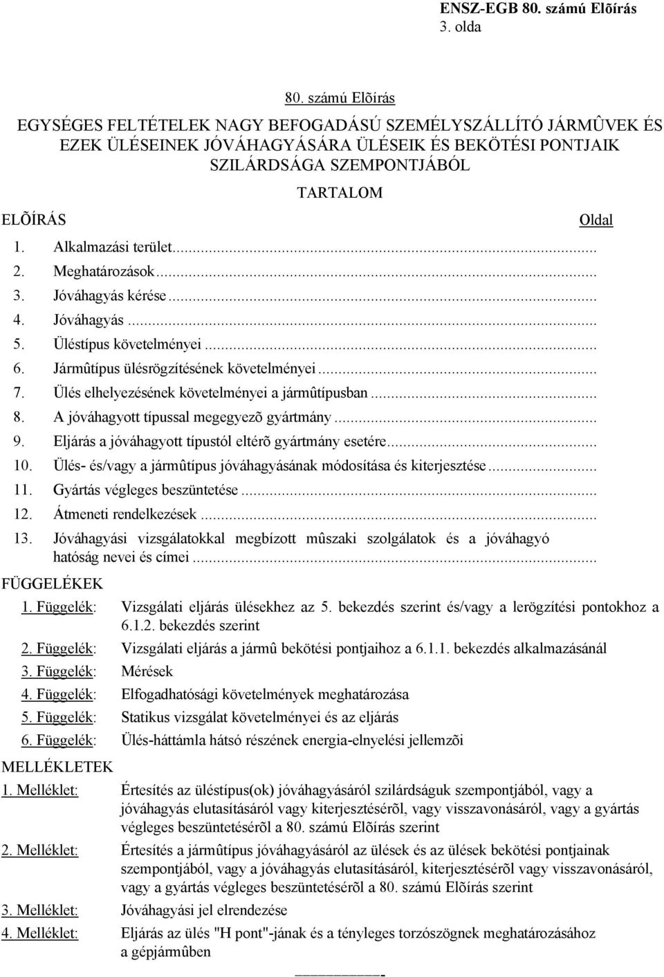 Ülés elhelyezésének követelményei a jármûtípusban... 8. A jóváhagyott típussal megegyezõ gyártmány... 9. Eljárás a jóváhagyott típustól eltérõ gyártmány esetére... 10.