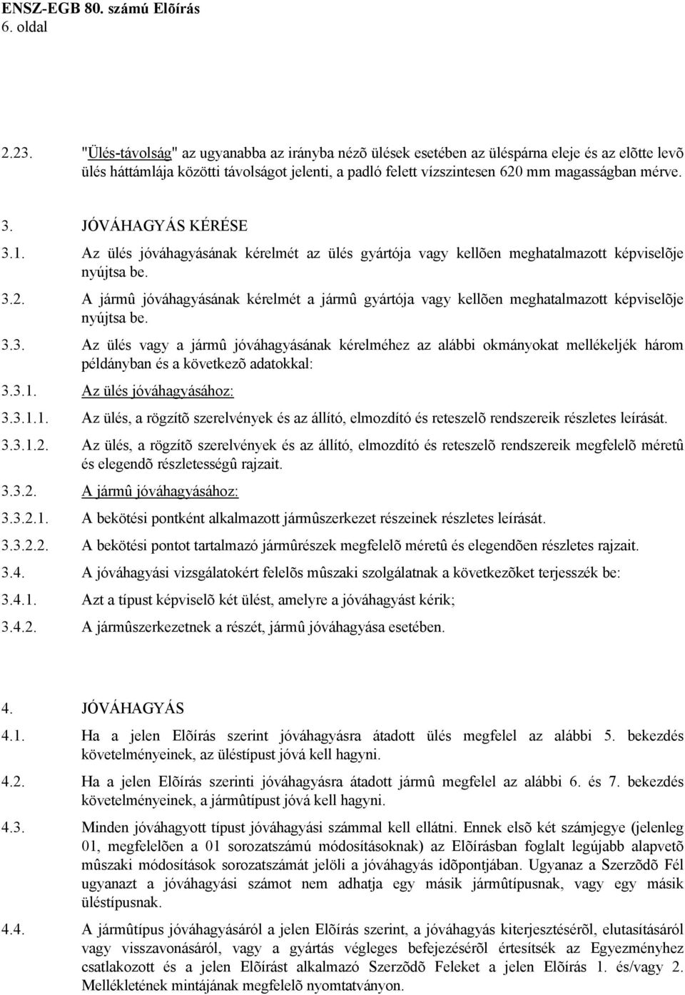 JÓVÁHAGYÁS KÉRÉSE 3.1. Az ülés jóváhagyásának kérelmét az ülés gyártója vagy kellõen meghatalmazott képviselõje nyújtsa be. 3.2.