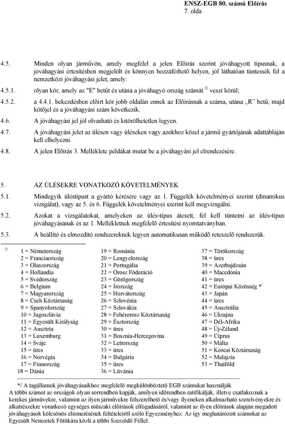 jóváhagyási jelet, amely: 4.5.1. olyan kör, amely az "E" betût és utána a jóváhagyó ország számát 3/ veszi körül; 4.5.2. a 4.4.1. bekezdésben elõírt kör jobb oldalán ennek az Elõírásnak a száma, utána R betû, majd kötõjel és a jóváhagyási szám következik.