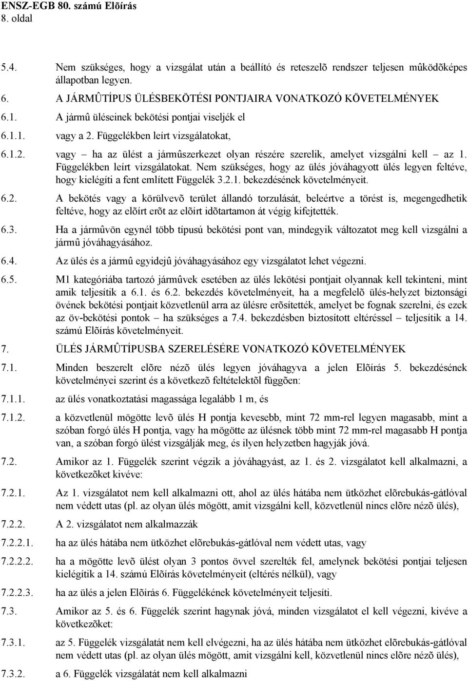 Függelékben leírt vizsgálatokat. Nem szükséges, hogy az ülés jóváhagyott ülés legyen feltéve, hogy kielégíti a fent említett Függelék 3.2.