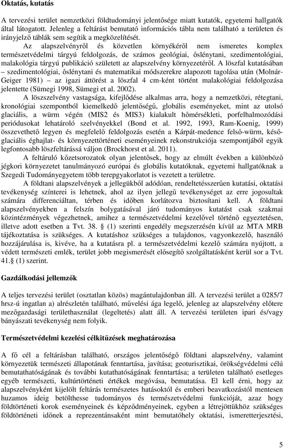 Az alapszelvényről és közvetlen környékéről nem ismeretes komplex természetvédelmi tárgyú feldolgozás, de számos geológiai, őslénytani, szedimentológiai, malakológia tárgyú publikáció született az