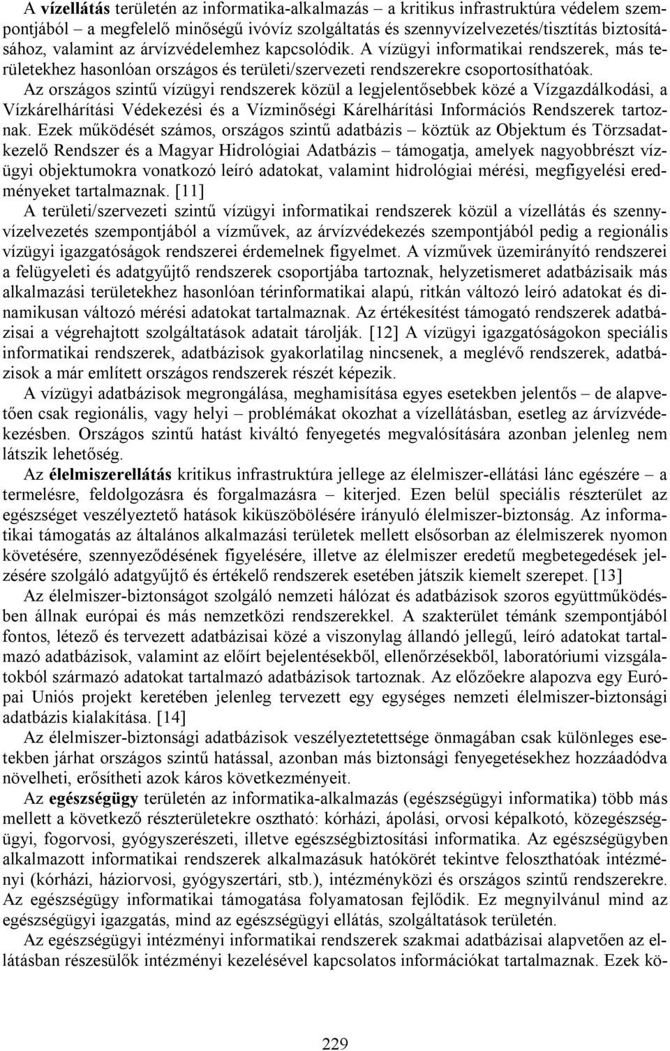 Az országos szintű vízügyi rendszerek közül a legjelentősebbek közé a Vízgazdálkodási, a Vízkárelhárítási Védekezési és a Vízminőségi Kárelhárítási Információs Rendszerek tartoznak.