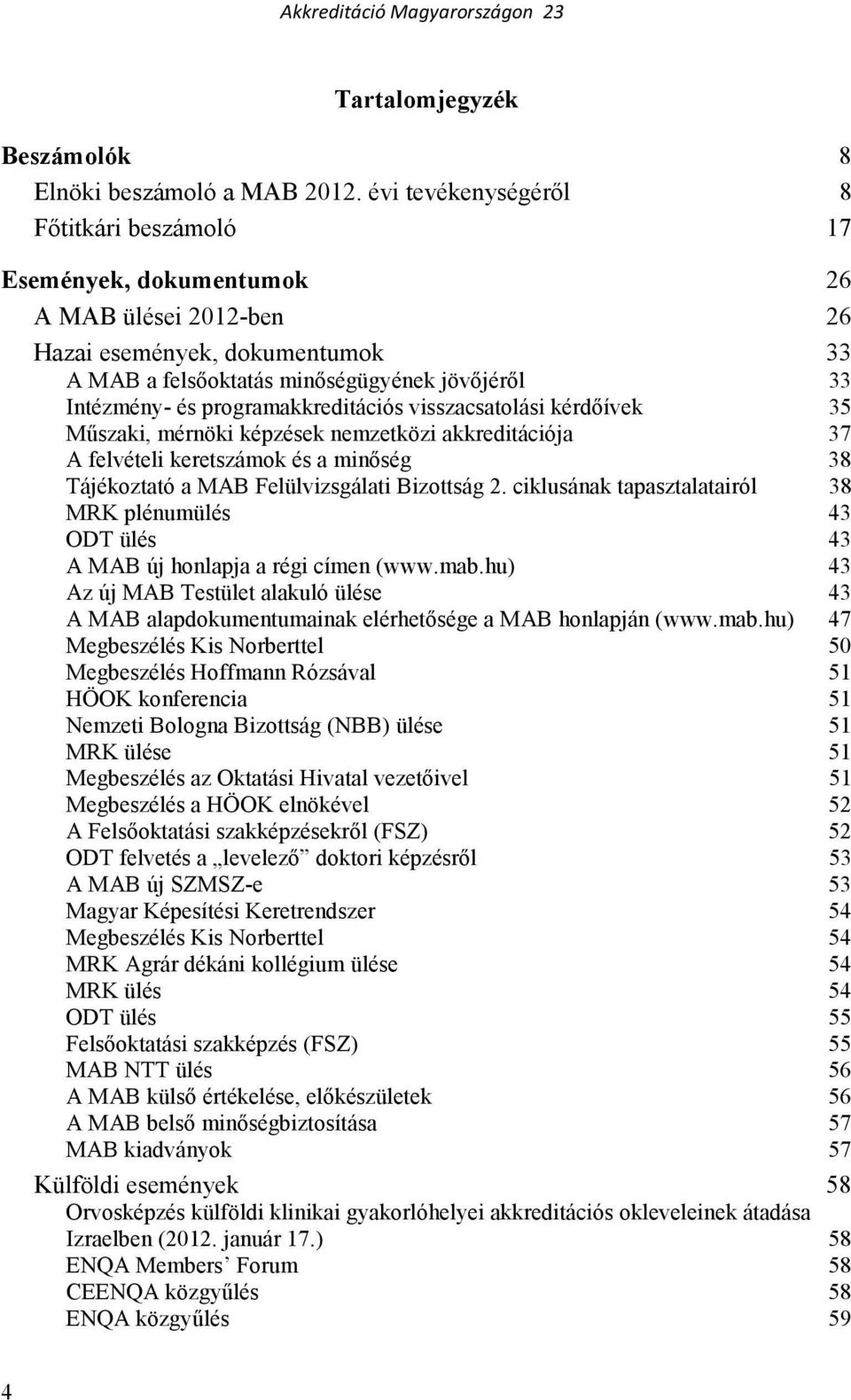 programakkreditációs visszacsatolási kérdıívek 35 Mőszaki, mérnöki képzések nemzetközi akkreditációja 37 A felvételi keretszámok és a minıség 38 Tájékoztató a MAB Felülvizsgálati Bizottság 2.