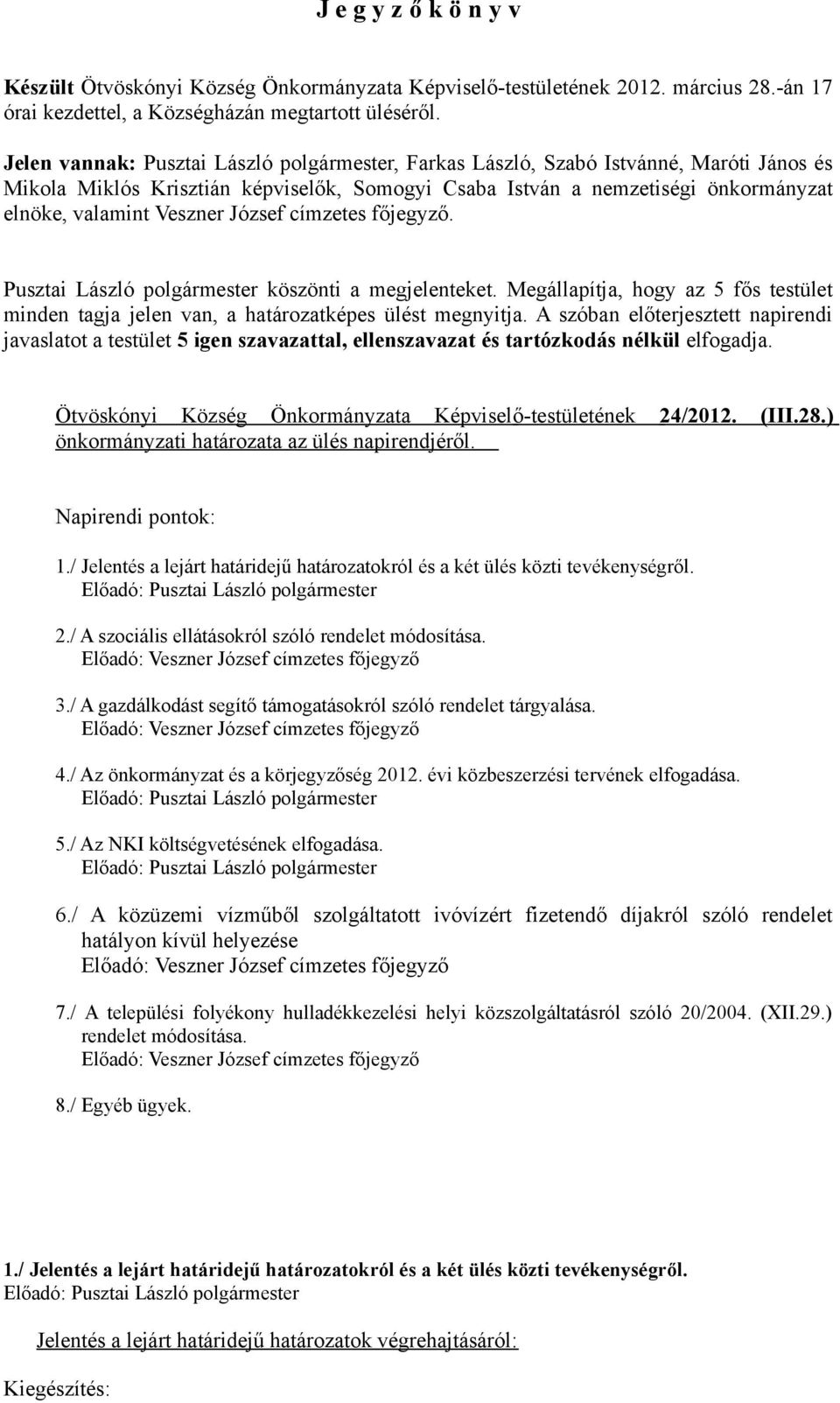 József címzetes főjegyző. Pusztai László polgármester köszönti a megjelenteket. Megállapítja, hogy az 5 fős testület minden tagja jelen van, a határozatképes ülést megnyitja.