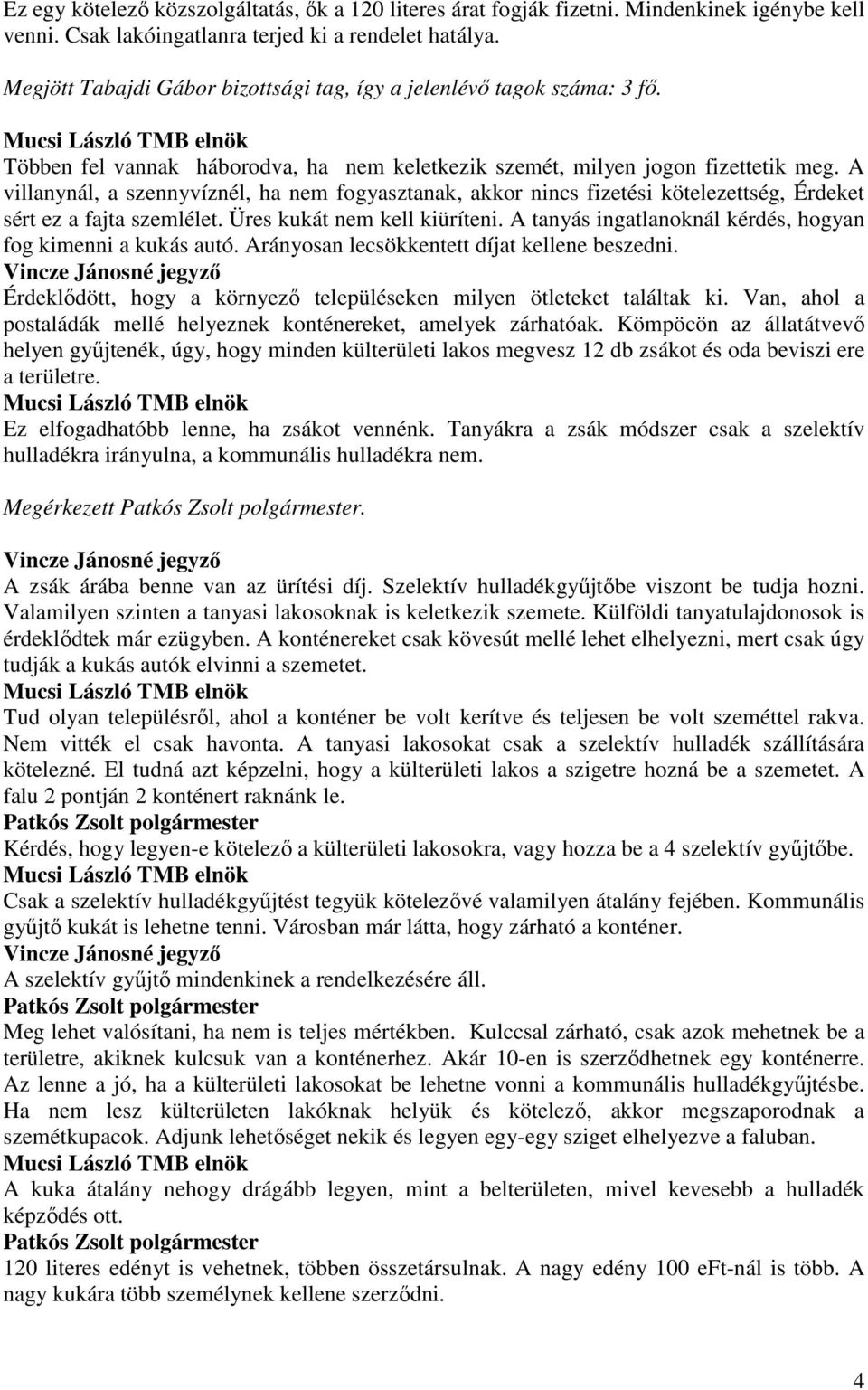 A villanynál, a szennyvíznél, ha nem fogyasztanak, akkor nincs fizetési kötelezettség, Érdeket sért ez a fajta szemlélet. Üres kukát nem kell kiüríteni.