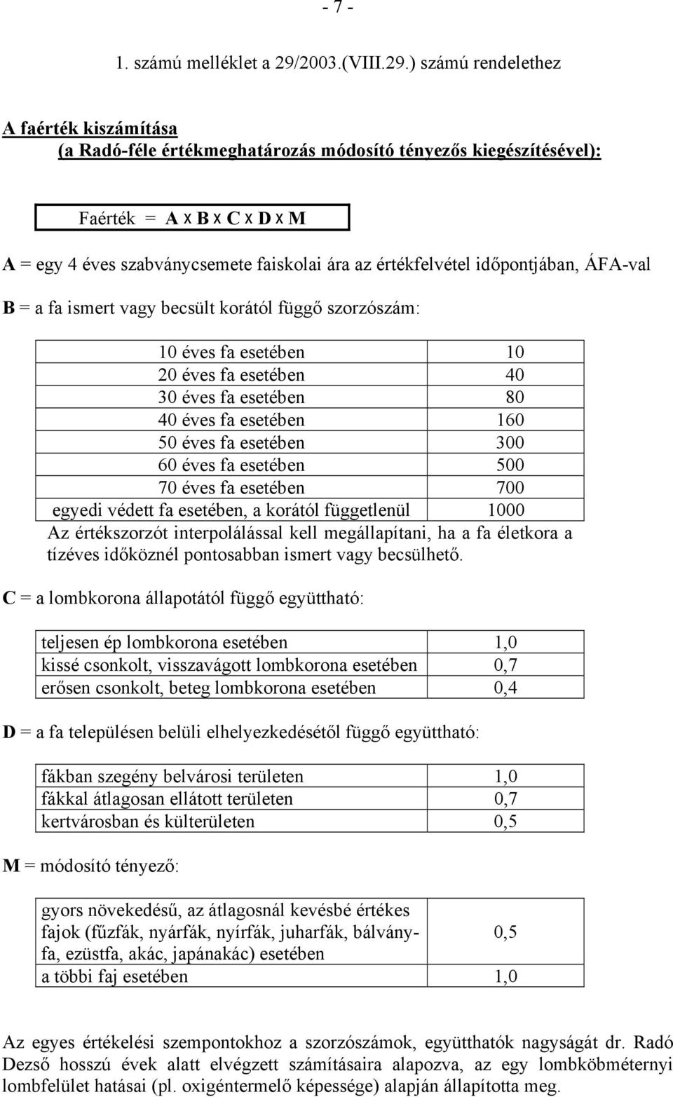 ) számú rendelethez A faérték kiszámítása (a Radó-féle értékmeghatározás módosító tényezős kiegészítésével): Faérték = A x B x C x D x M A = egy 4 éves szabványcsemete faiskolai ára az értékfelvétel