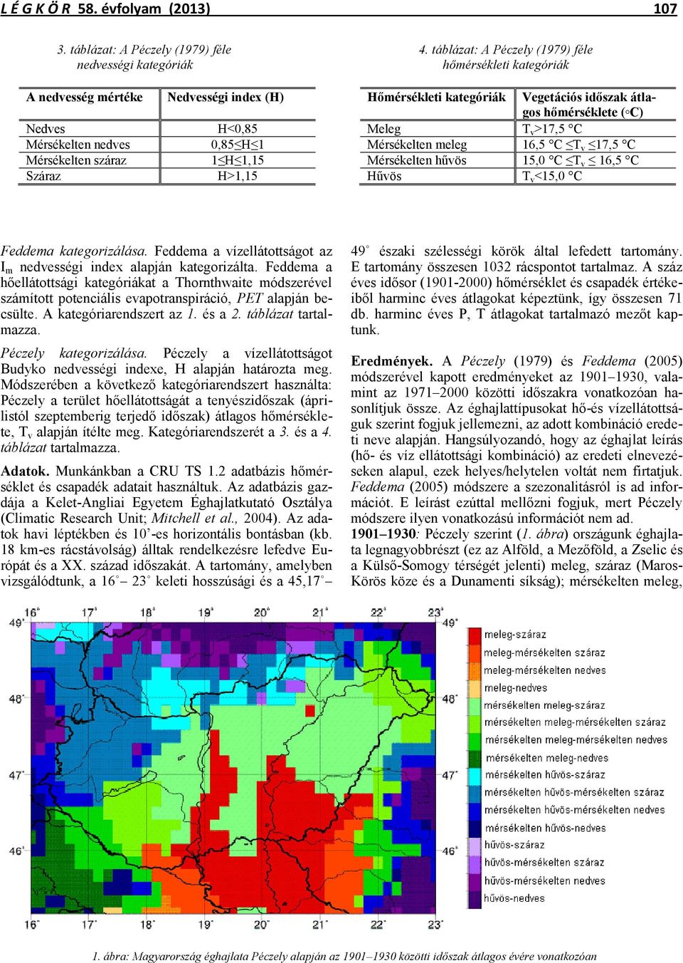 H<0,85 Meleg T v >17,5 C Mérsékelten nedves 0,85 H 1 Mérsékelten meleg 16,5 C T v 17,5 C Mérsékelten száraz 1 H 1,15 Mérsékelten hűvös 15,0 C T v 16,5 C Száraz H>1,15 Hűvös T v <15,0 C Feddema