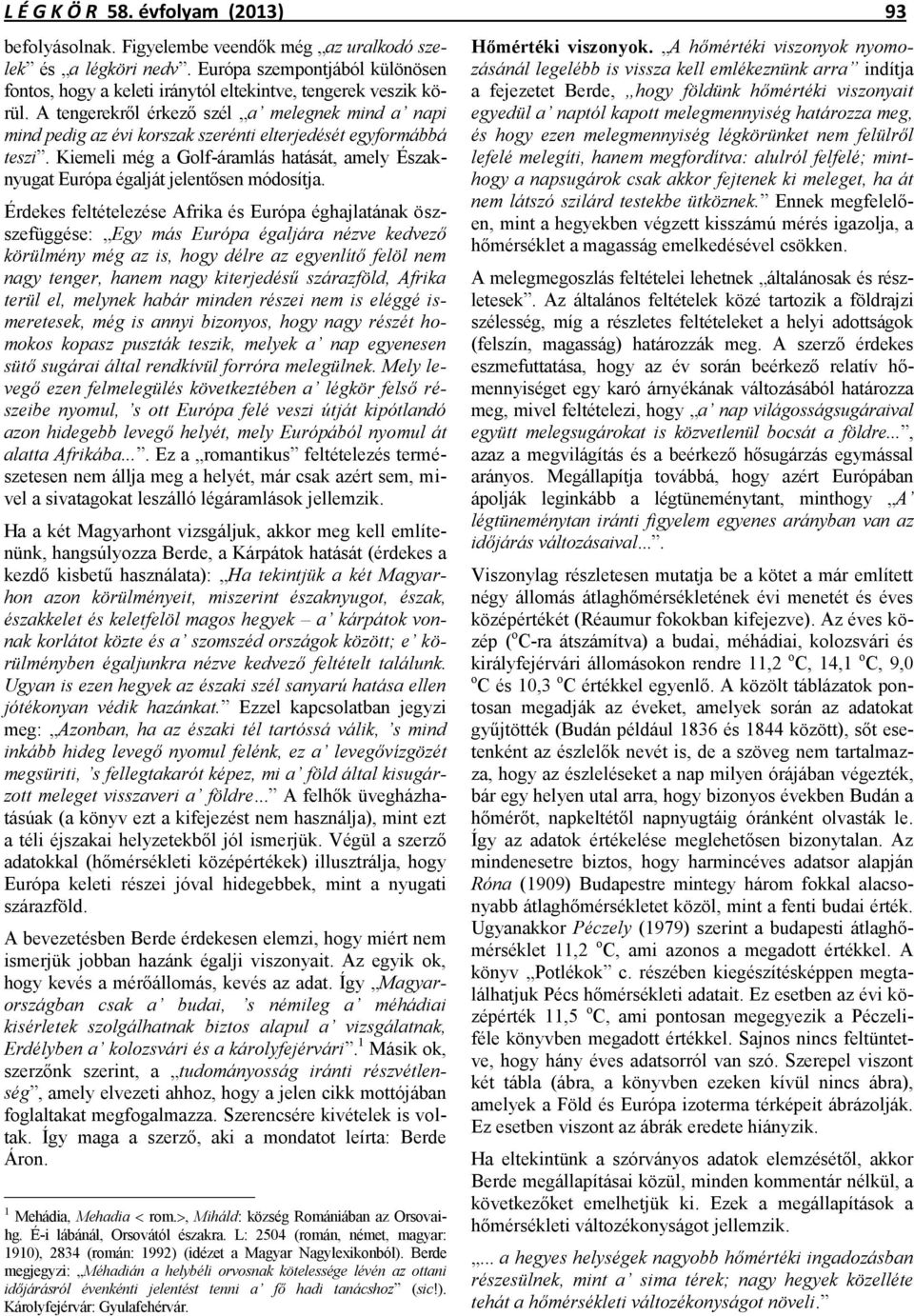 A tengerekről érkező szél a melegnek mind a napi mind pedig az évi korszak szerénti elterjedését egyformábbá teszi.