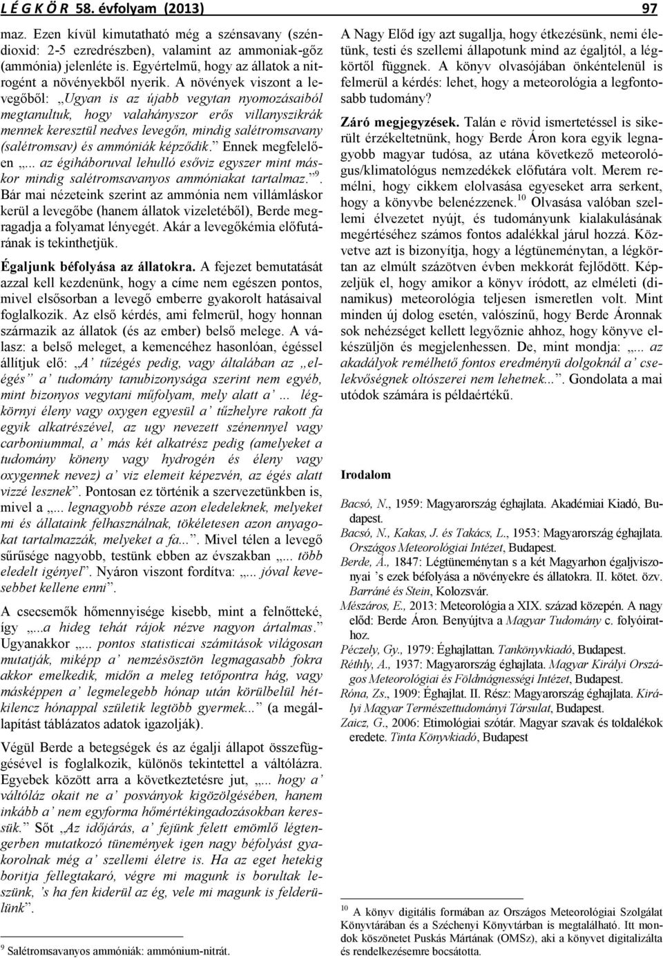 A növények viszont a levegőből: Ugyan is az újabb vegytan nyomozásaiból megtanultuk, hogy valahányszor erős villanyszikrák mennek keresztül nedves levegőn, mindig salétromsavany (salétromsav) és