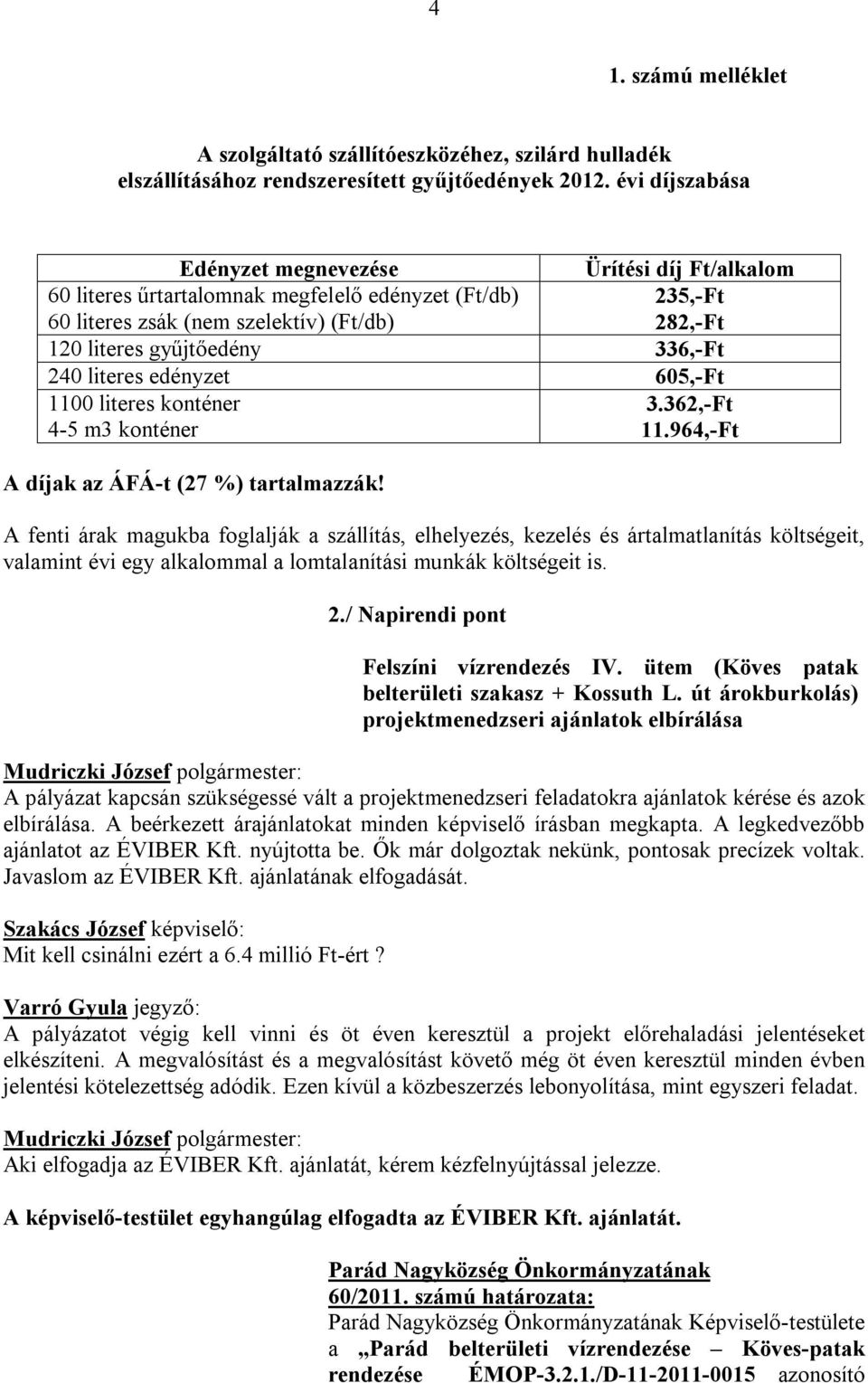 240 literes edényzet 605,-Ft 1100 literes konténer 3.362,-Ft 4-5 m3 konténer 11.964,-Ft A díjak az ÁFÁ-t (27 %) tartalmazzák!