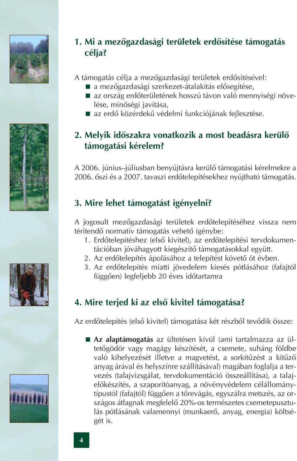 az erdô közérdekû védelmi funkciójának fejlesztése. 2. Melyik idôszakra vonatkozik a most beadásra kerülô támogatási kérelem? A 2006. június júliusban benyújtásra kerülô támogatási kérelmekre a 2006.