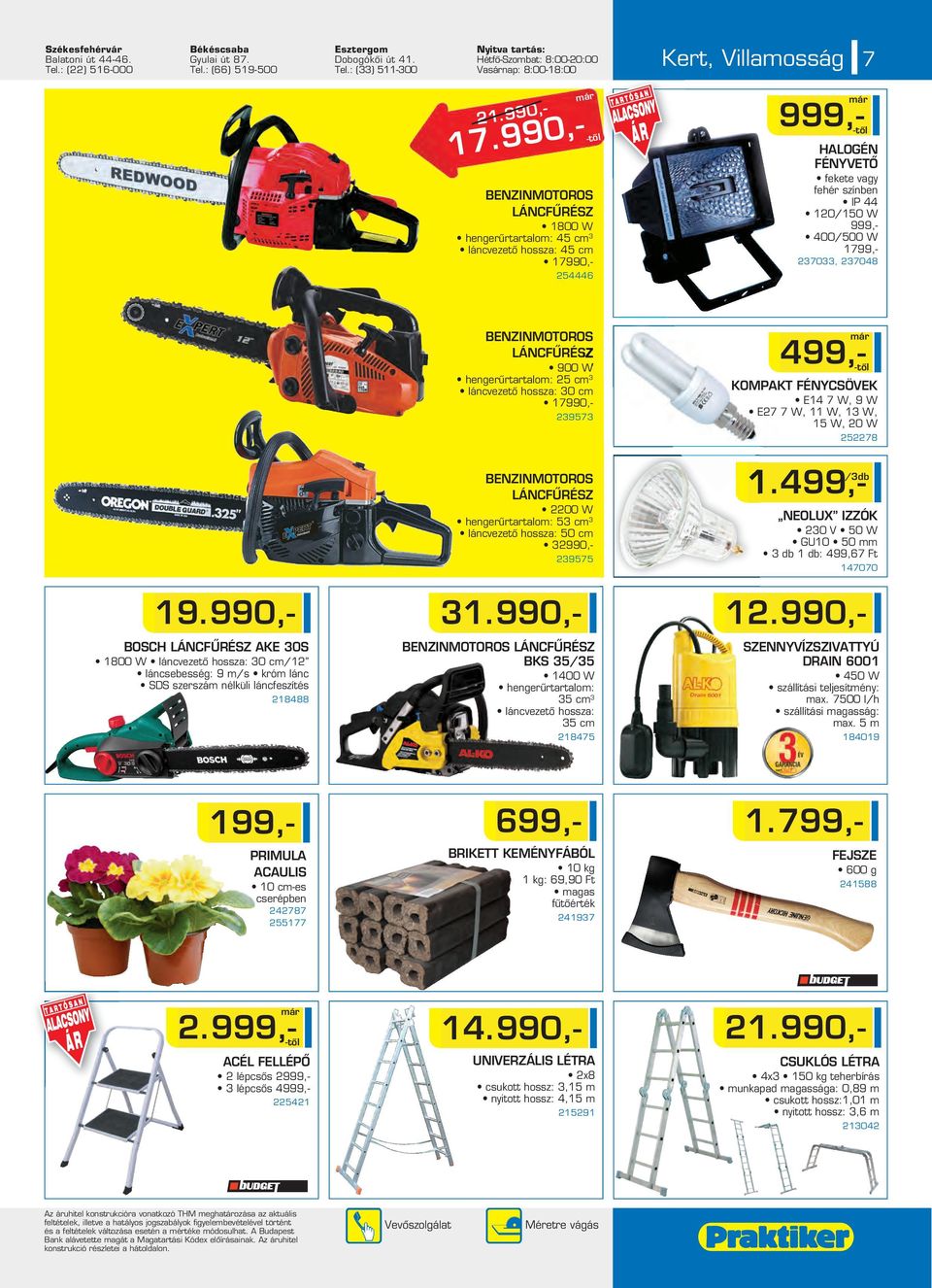 990,- 999,- HALOGÉN FÉNYVETÔ fekete vagy fehér színben IP 44 120/150 W 999,- 400/500 W 1799,- 237033, 237048 BENZINMOTOROS LÁNCFÛRÉSZ 2200 W hengerûrtartalom: 53 cm 3 láncvezetô hossza: 50 cm 32990,-