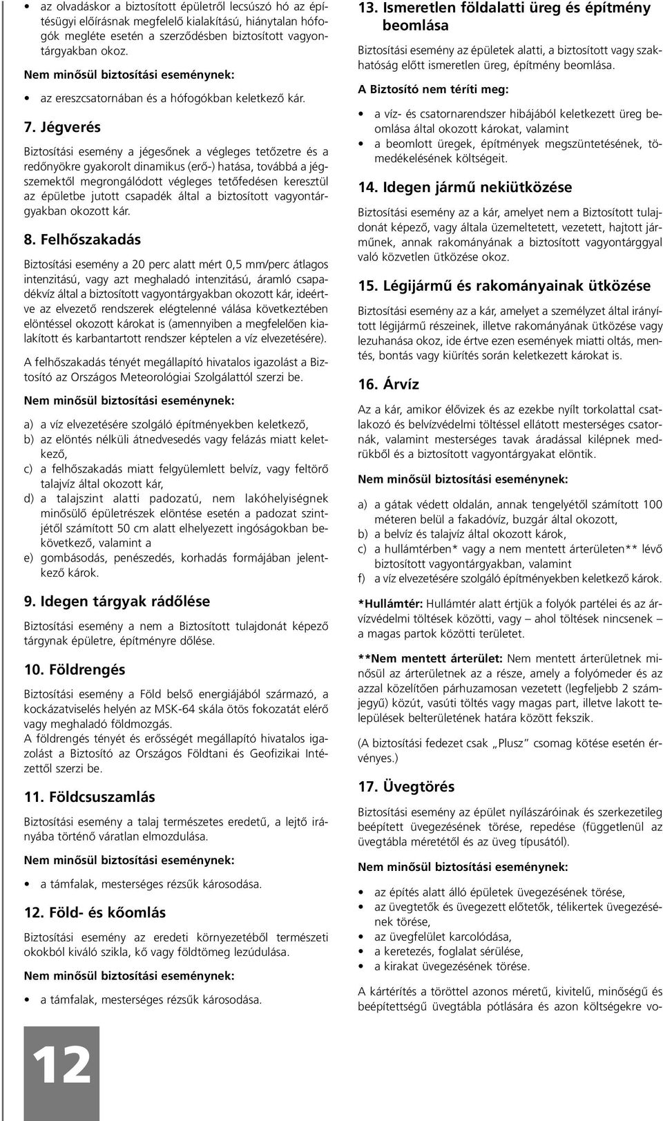 Jégverés Biztosítási esemény a jégesônek a végleges tetôzetre és a redônyökre gyakorolt dinamikus (erô-) hatása, továbbá a jégszemektôl megrongálódott végleges tetôfedésen keresztül az épületbe