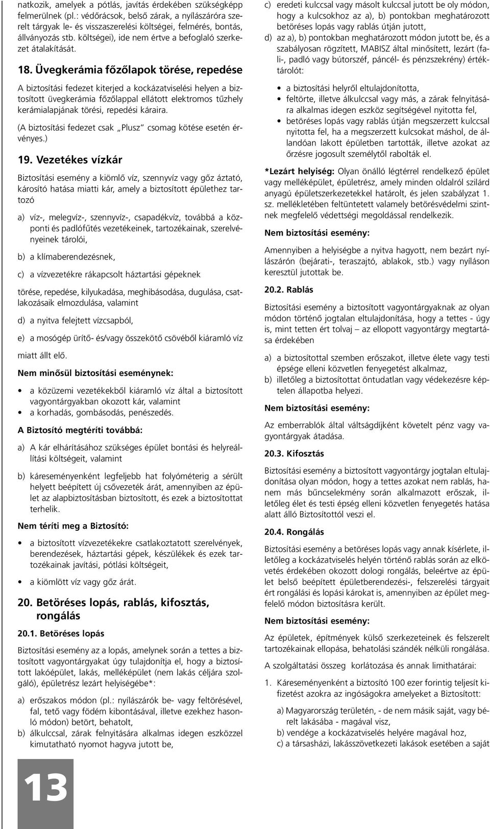 Üvegkerámia fôzôlapok törése, repedése A biztosítási fedezet kiterjed a kockázatviselési helyen a biztosított üvegkerámia fôzôlappal ellátott elektromos tûzhely kerámialapjának törési, repedési