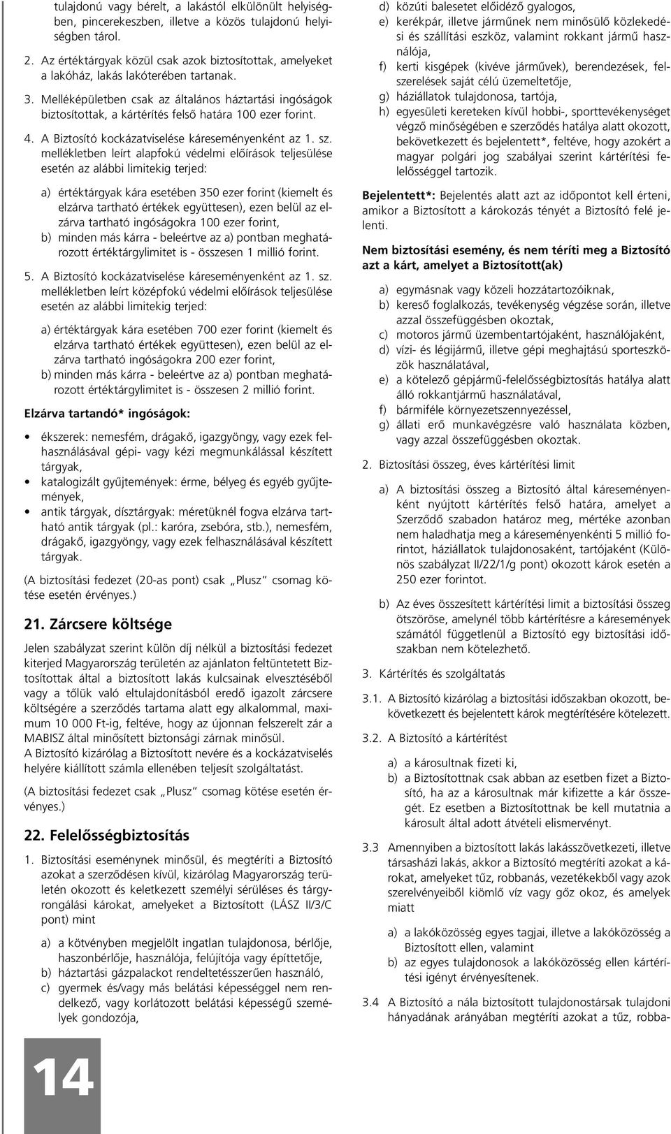 Melléképületben csak az általános háztartási ingóságok biztosítottak, a kártérítés felsô határa 100 ezer forint. 4. A Biztosító kockázatviselése káreseményenként az 1. sz.