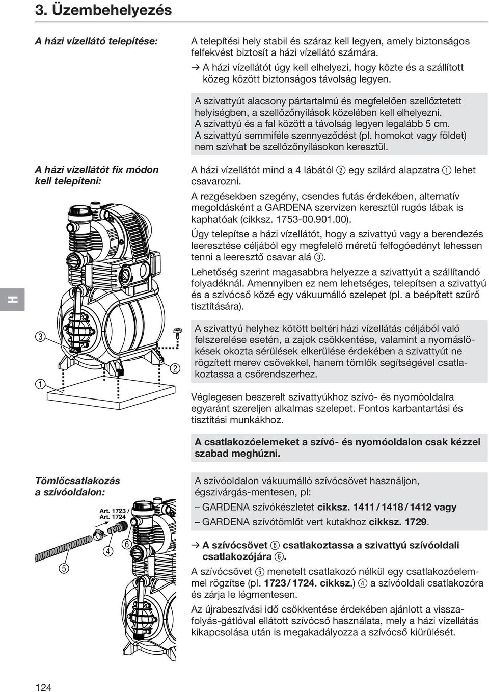 A házi vízellátót fix módon kell telepíteni: A szivattyút alacsony pártartalmú és megfelelően szellőztetett helyiségben, a szellőzőnyílások közelében kell elhelyezni.