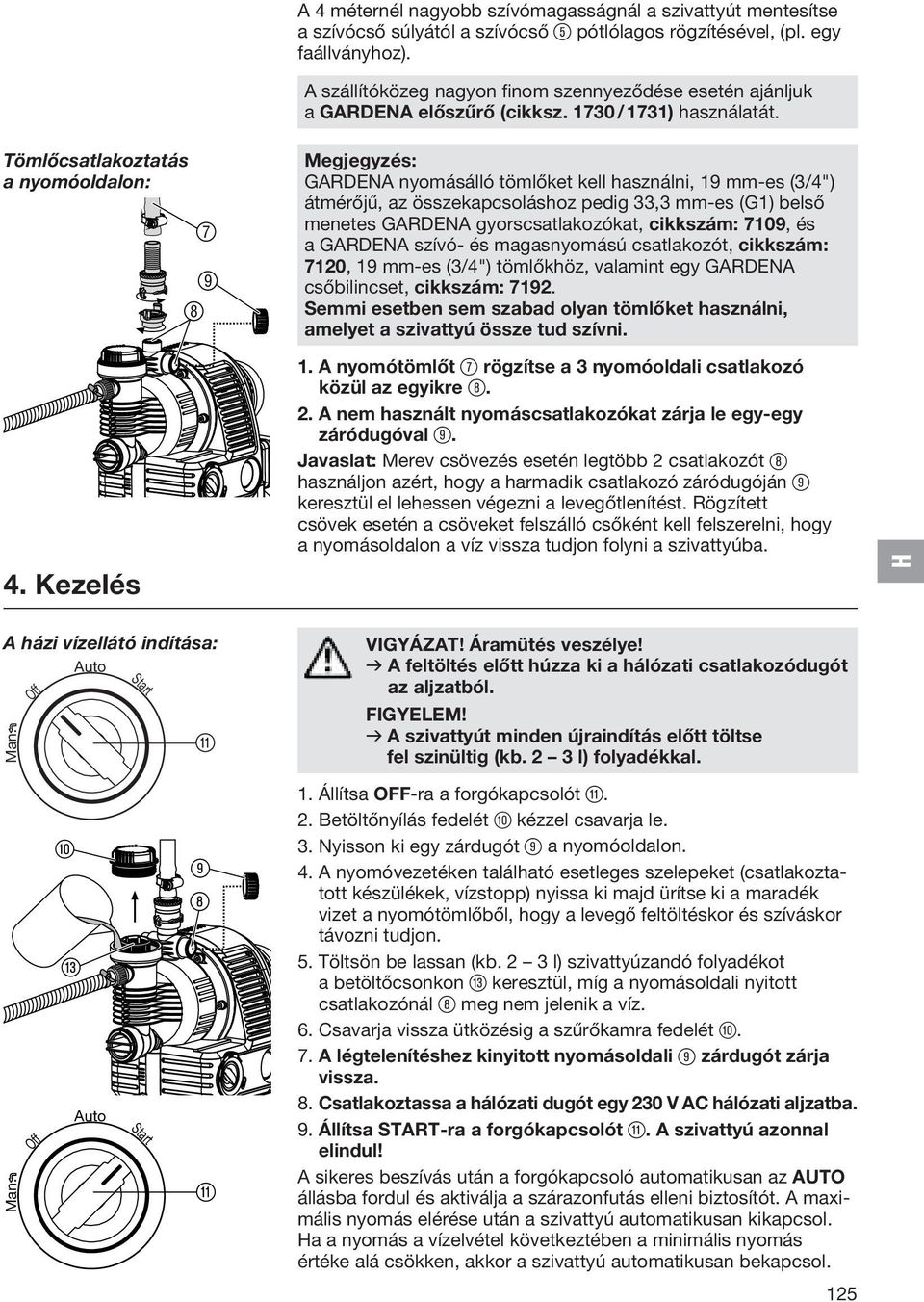 Megjegyzés: GARDENA nyomásálló tömlőket kell használni, 19 mm-es (3/4") átmérőjű, az összekapcsoláshoz pedig 33,3 mm-es (G1) belső menetes GARDENA gyorscsatlakozókat, cikkszám: 7109, és a GARDENA