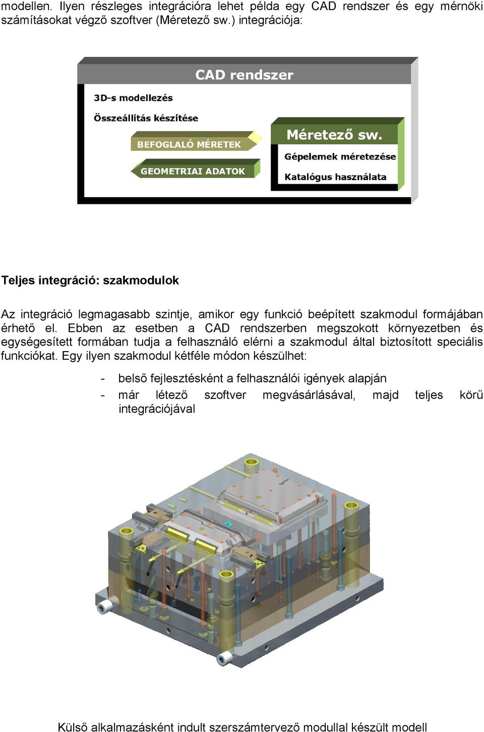 Ebben az esetben a CAD rendszerben megszokott környezetben és egységesített formában tudja a felhasználó elérni a szakmodul által biztosított speciális funkciókat.