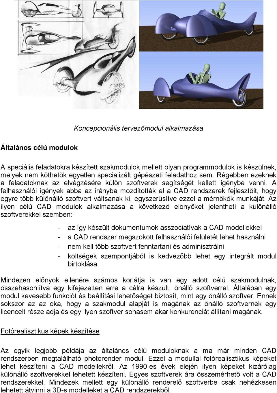 A felhasználói igények abba az irányba mozdították el a CAD rendszerek fejlesztőit, hogy egyre több különálló szoftvert váltsanak ki, egyszerűsítve ezzel a mérnökök munkáját.
