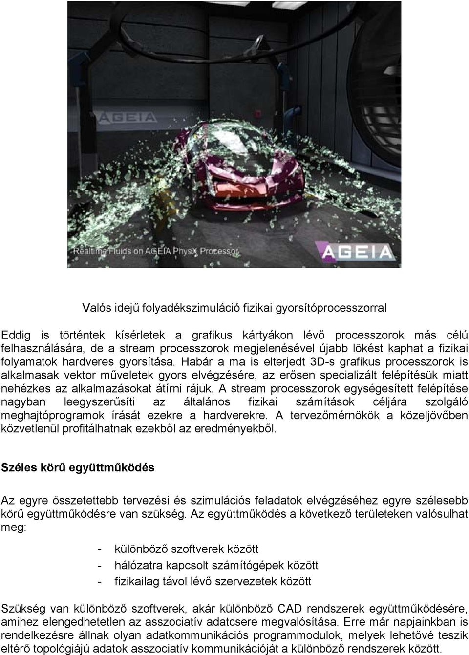 Habár a ma is elterjedt 3D-s grafikus processzorok is alkalmasak vektor műveletek gyors elvégzésére, az erősen specializált felépítésük miatt nehézkes az alkalmazásokat átírni rájuk.