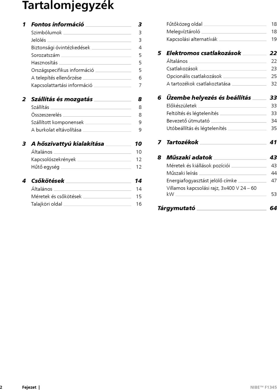 Szállítás és mozgatás Szállítás Összeszerelés Szállított komponensek A burkolat eltávolítása 8 8 8 9 9 6 Üzembe helyezés és beállítás Előkészületek Feltöltés és légtelenítés Bevezető útmutató