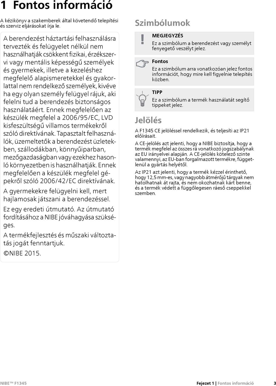 alapismeretekkel és gyakorlattal nem rendelkező személyek, kivéve ha egy olyan személy felügyel rájuk, aki felelni tud a berendezés biztonságos használatáért.