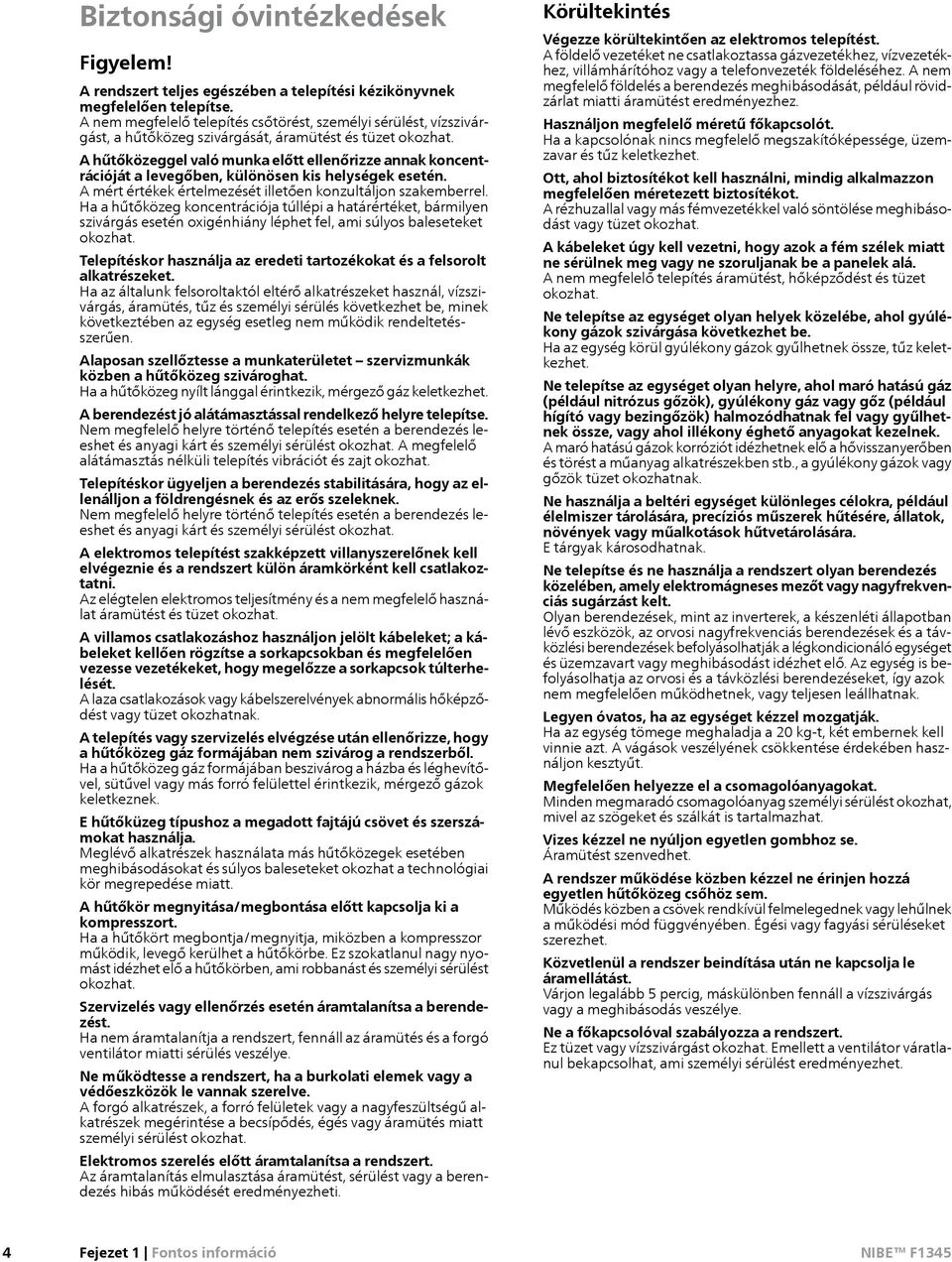 A hűtőközeggel való munka előtt ellenőrizze annak koncentrációját a levegőben, különösen kis helységek esetén. A mért értékek értelmezését illetően konzultáljon szakemberrel.