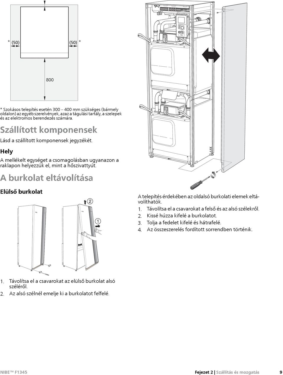 A burkolat eltávolítása LEK Elülső burkolat 2 1 A telepítés érdekében az oldalsó burkolati elemek eltávolíthatók. 1. Távolítsa el a csavarokat a felső és az alsó szélekről. 2. Kissé húzza kifelé a burkolatot.