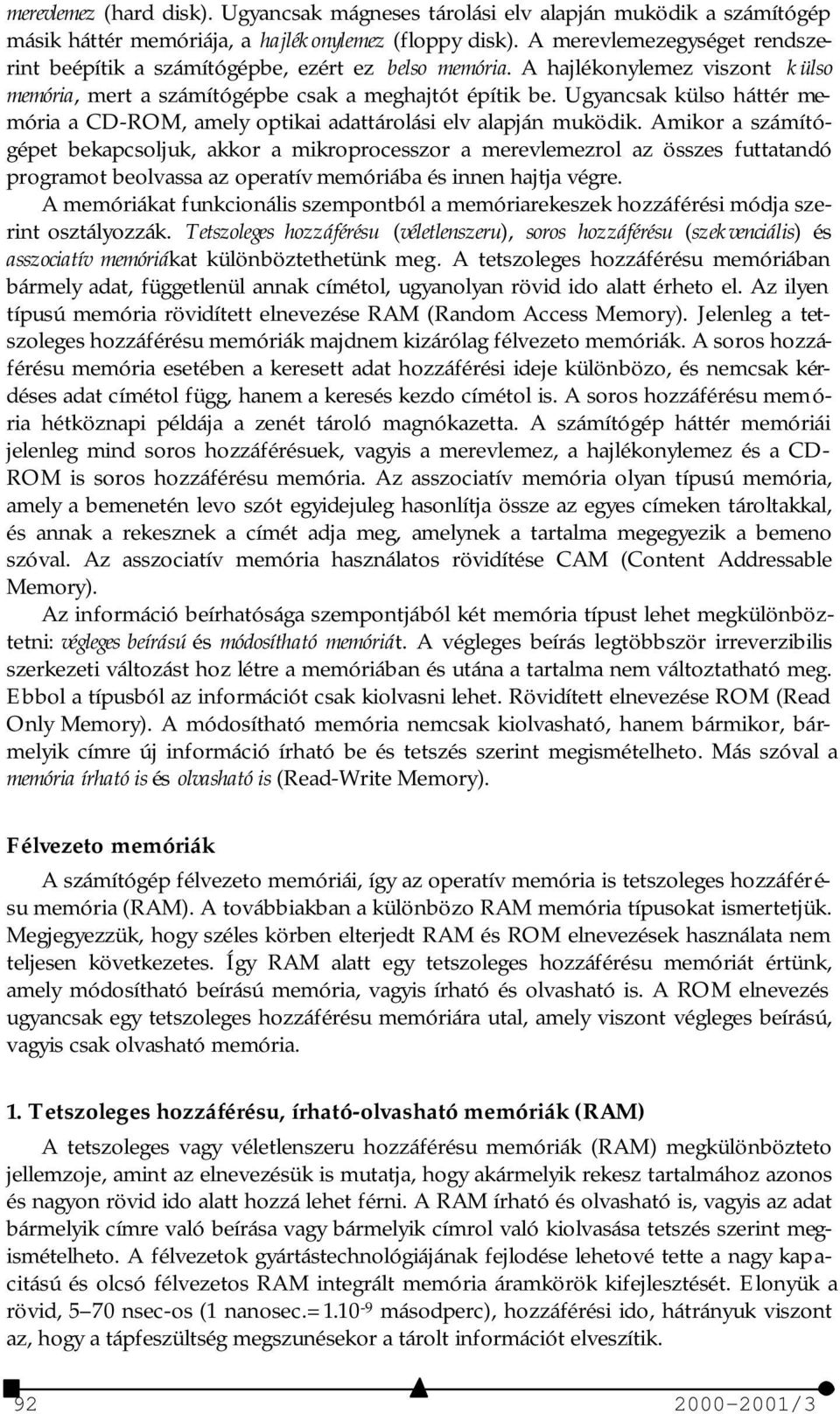 Ugyancsak külso háttér memória a CD-ROM, amely optikai adattárolási elv alapján muködik.