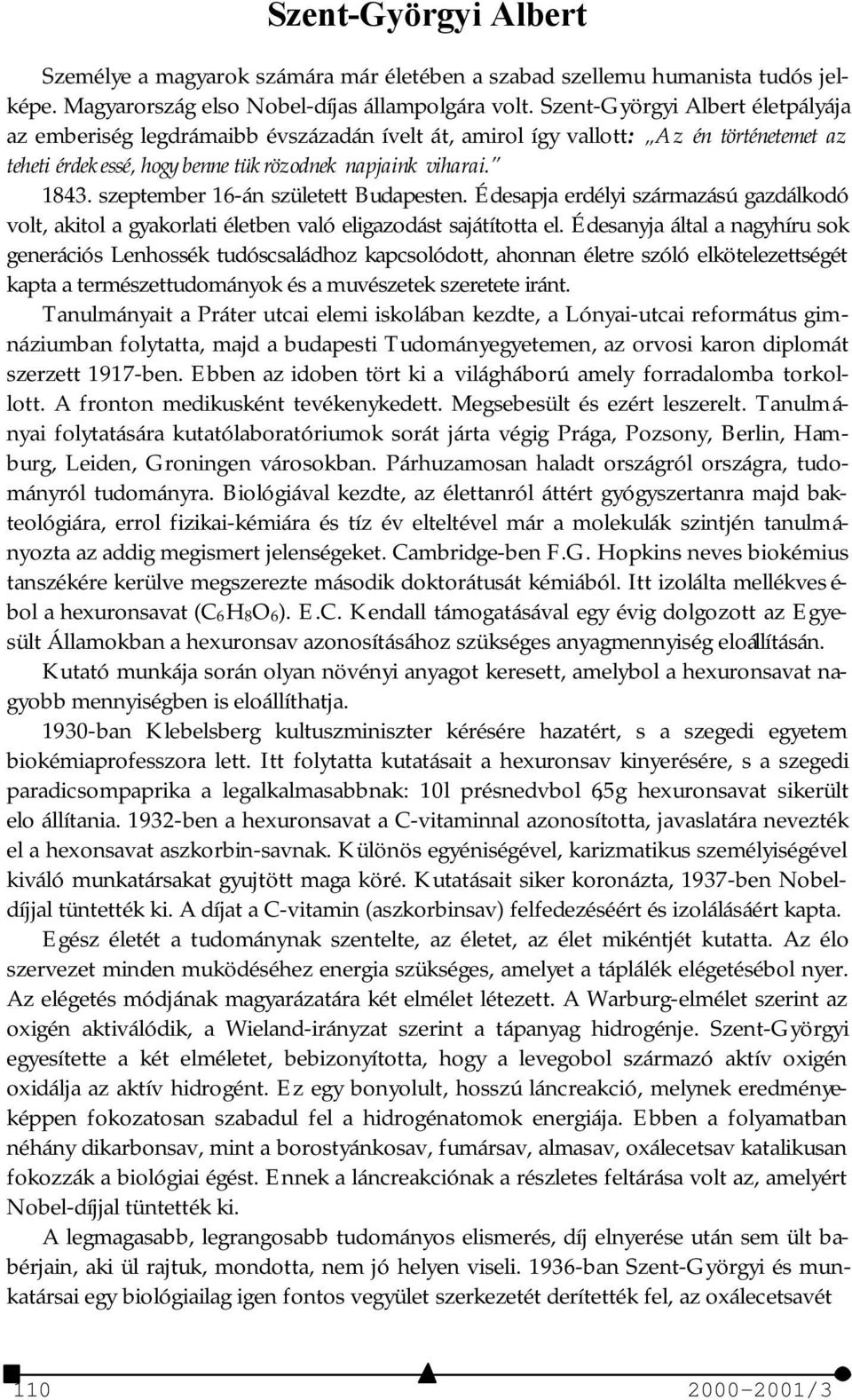 szeptember 16-án született Budapesten. Édesapja erdélyi származású gazdálkodó volt, akitol a gyakorlati életben való eligazodást sajátította el.