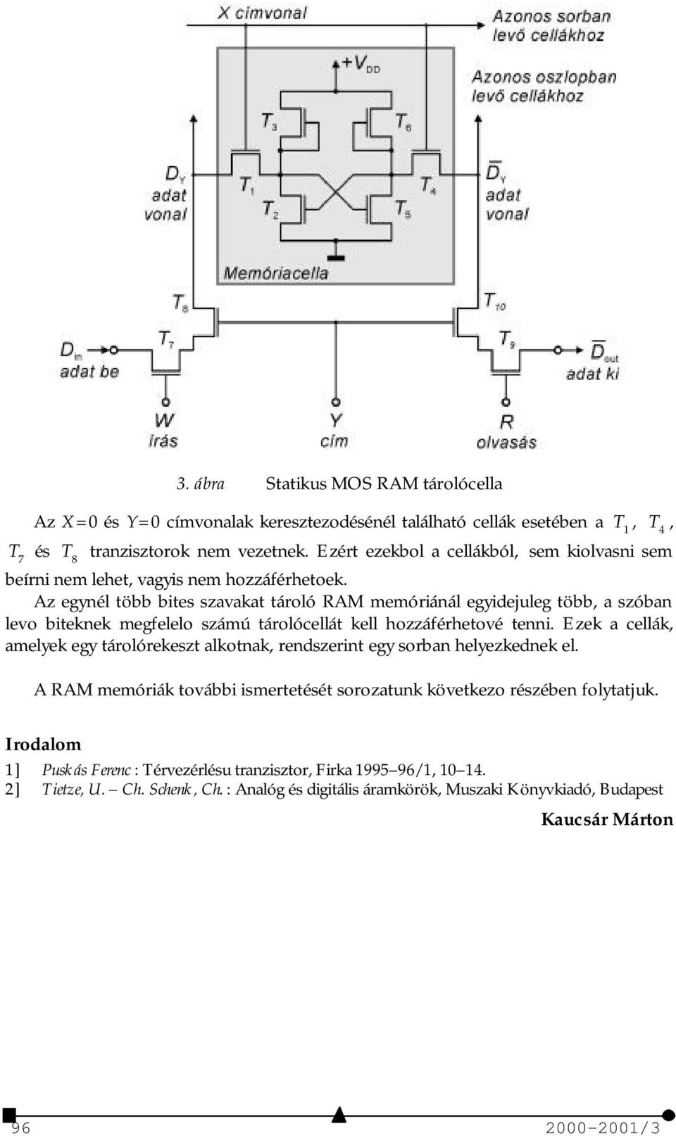 Az egynél több bites szavakat tároló RAM memóriánál egyidejuleg több, a szóban levo biteknek megfelelo számú tárolócellát kell hozzáférhetové tenni.
