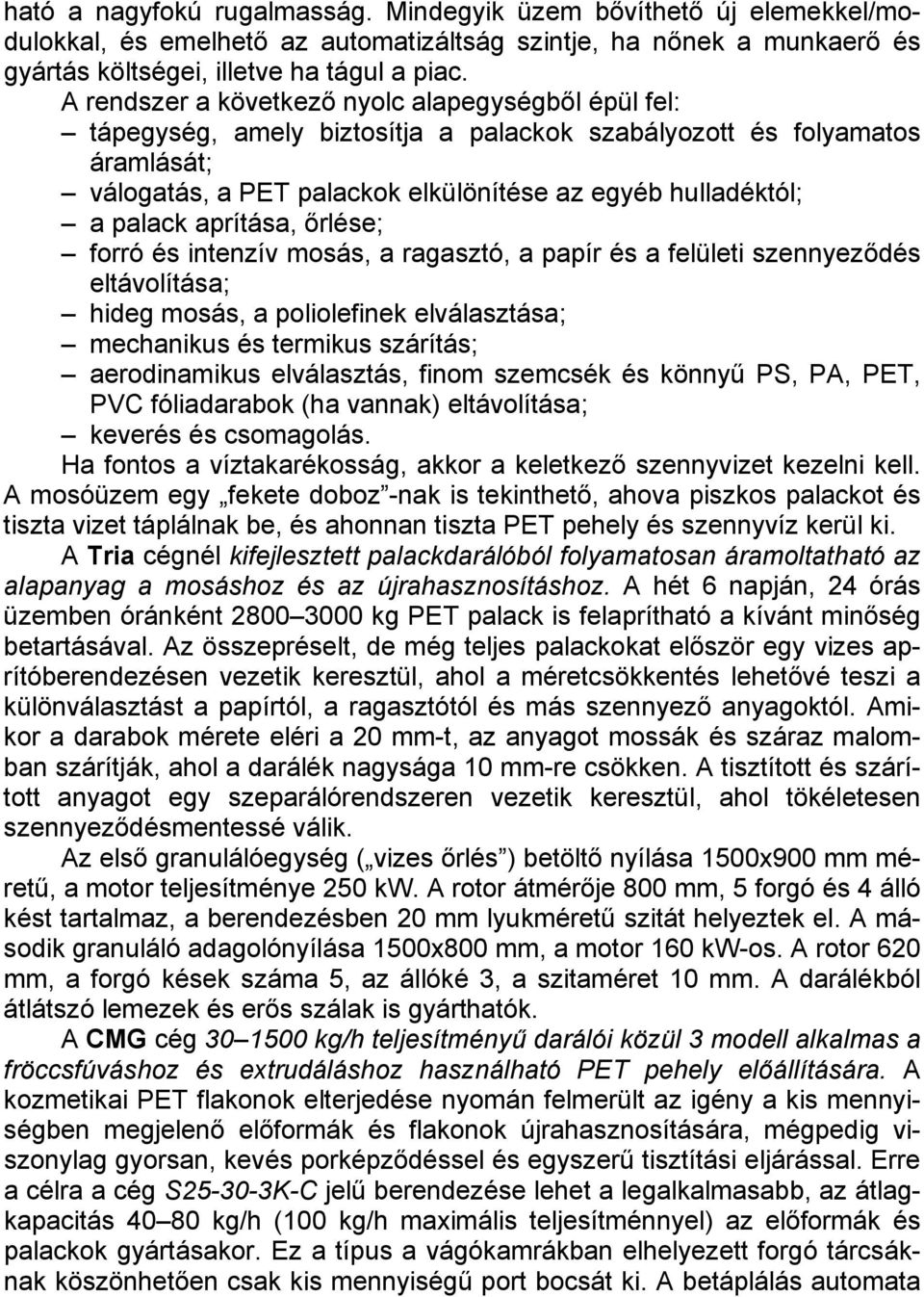 aprítása, őrlése; forró és intenzív mosás, a ragasztó, a papír és a felületi szennyeződés eltávolítása; hideg mosás, a poliolefinek elválasztása; mechanikus és termikus szárítás; aerodinamikus
