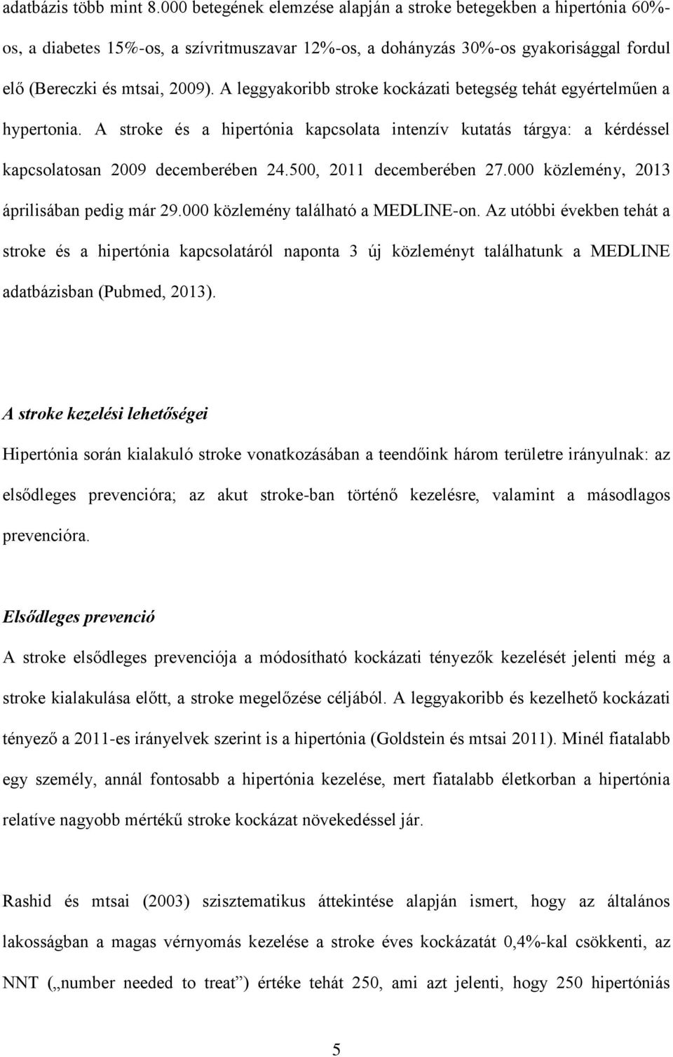 A leggyakoribb stroke kockázati betegség tehát egyértelműen a hypertonia. A stroke és a hipertónia kapcsolata intenzív kutatás tárgya: a kérdéssel kapcsolatosan 2009 decemberében 24.