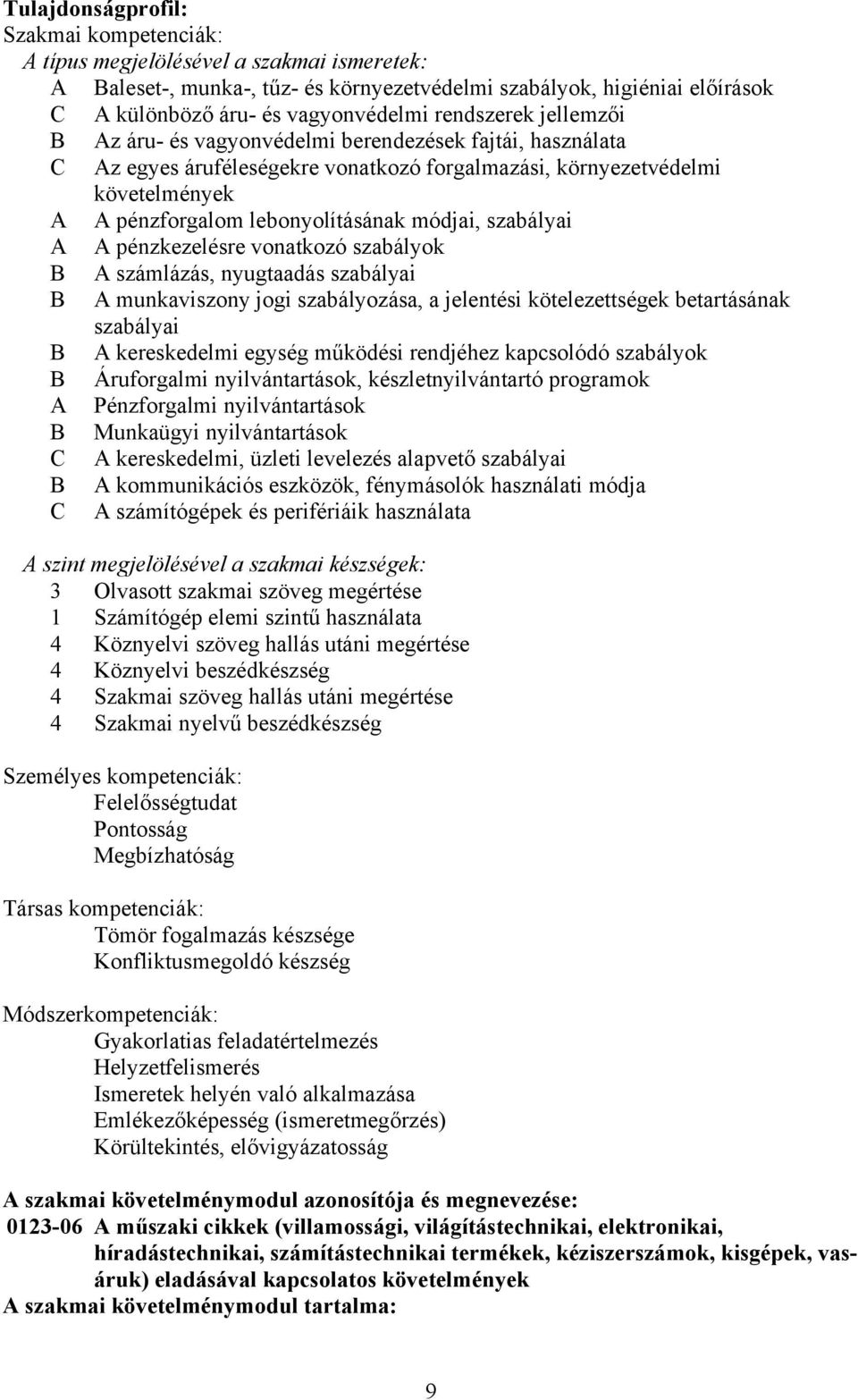 módjai, szabályai A A pénzkezelésre vonatkozó szabályok B A számlázás, nyugtaadás szabályai B A munkaviszony jogi szabályozása, a jelentési kötelezettségek betartásának szabályai B A kereskedelmi