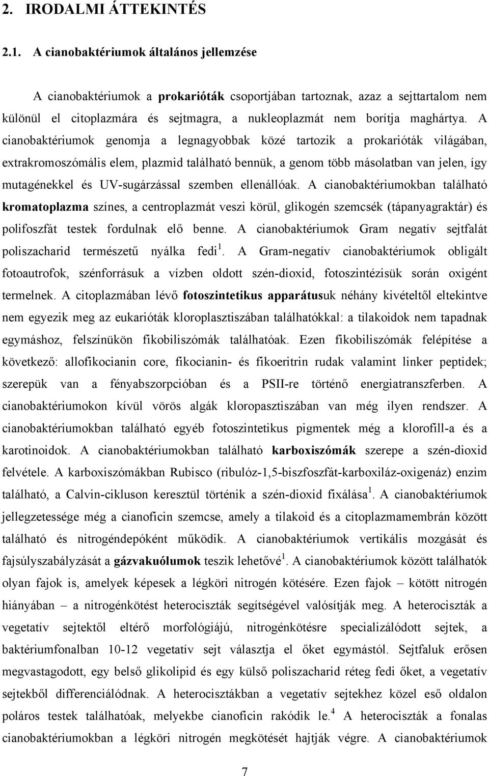 A cianobaktériumok genomja a legnagyobbak közé tartozik a prokarióták világában, extrakromoszómális elem, plazmid található bennük, a genom több másolatban van jelen, így mutagénekkel és
