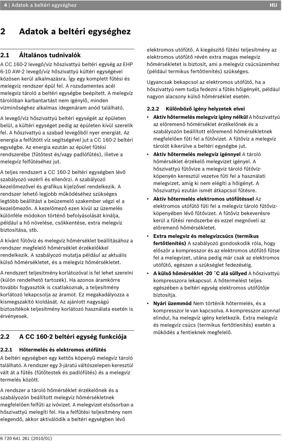 Így egy komplett fűtési és melegvíz rendszer épül fel. A rozsdamentes acél melegvíz tároló a beltéri egységbe beépített.