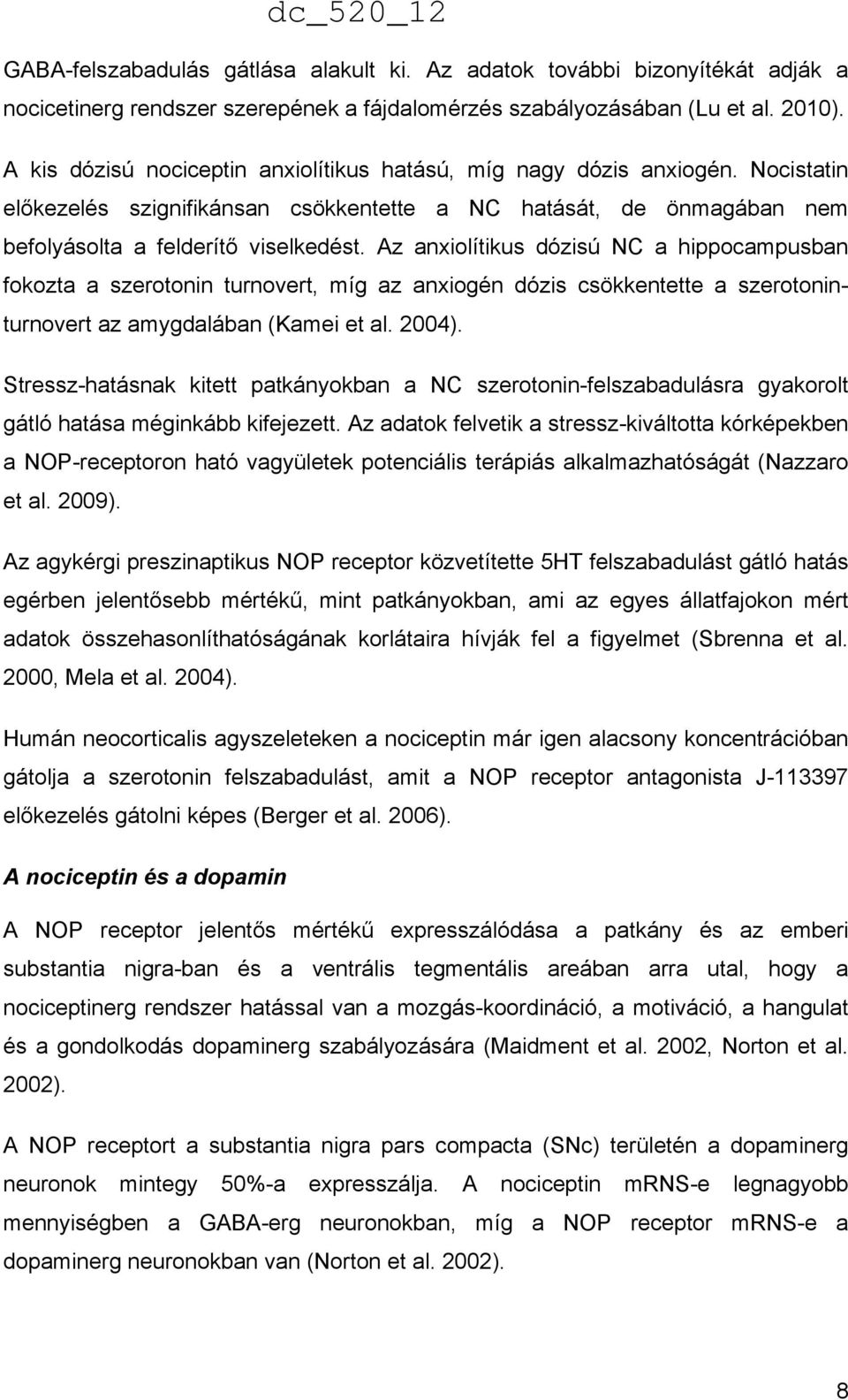Az anxiolítikus dózisú NC a hippocampusban fokozta a szerotonin turnovert, míg az anxiogén dózis csökkentette a szerotoninturnovert az amygdalában (Kamei et al. 2004).