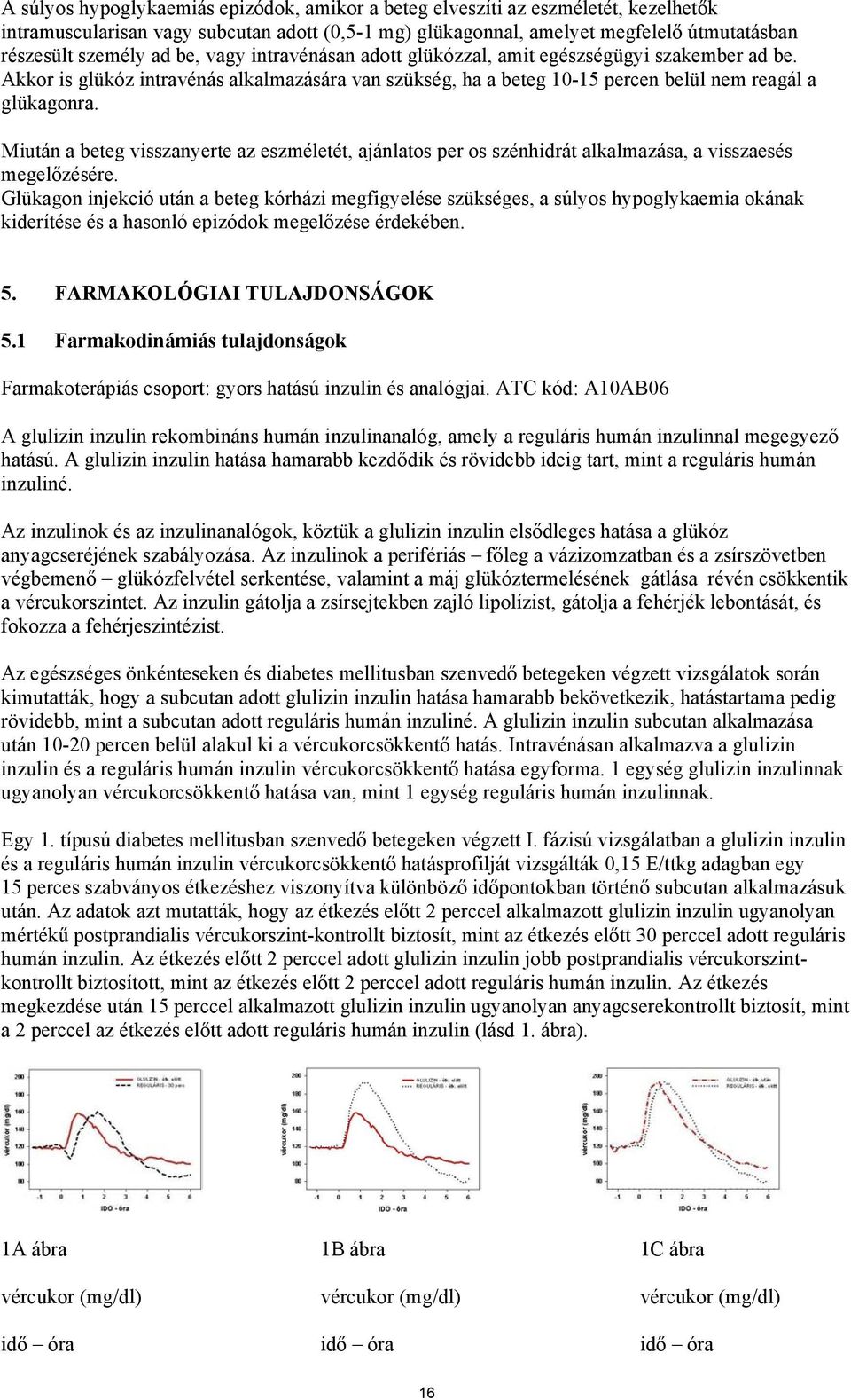 Miután a beteg visszanyerte az eszméletét, ajánlatos per os szénhidrát alkalmazása, a visszaesés megelőzésére.